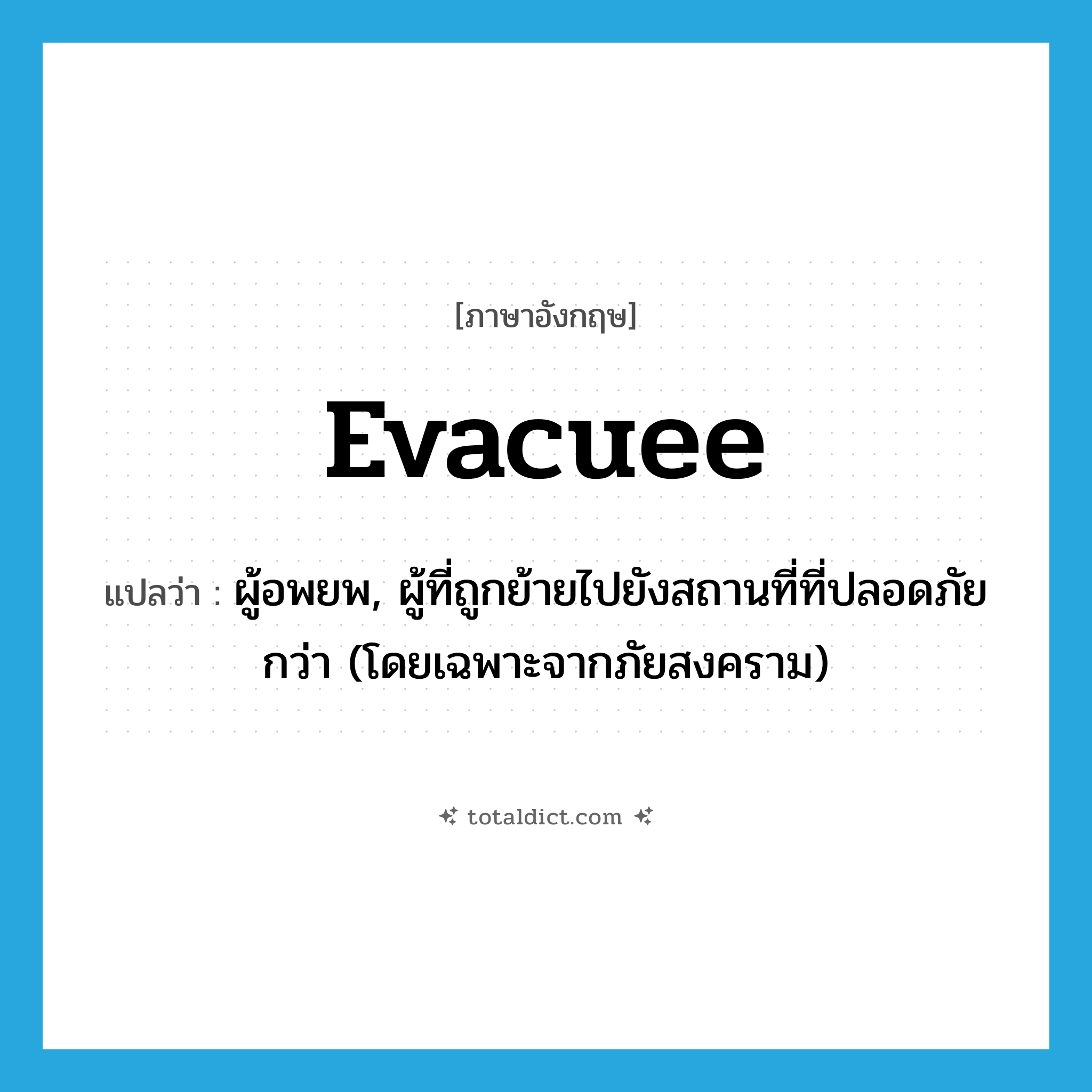 evacuee แปลว่า?, คำศัพท์ภาษาอังกฤษ evacuee แปลว่า ผู้อพยพ, ผู้ที่ถูกย้ายไปยังสถานที่ที่ปลอดภัยกว่า (โดยเฉพาะจากภัยสงคราม) ประเภท N หมวด N