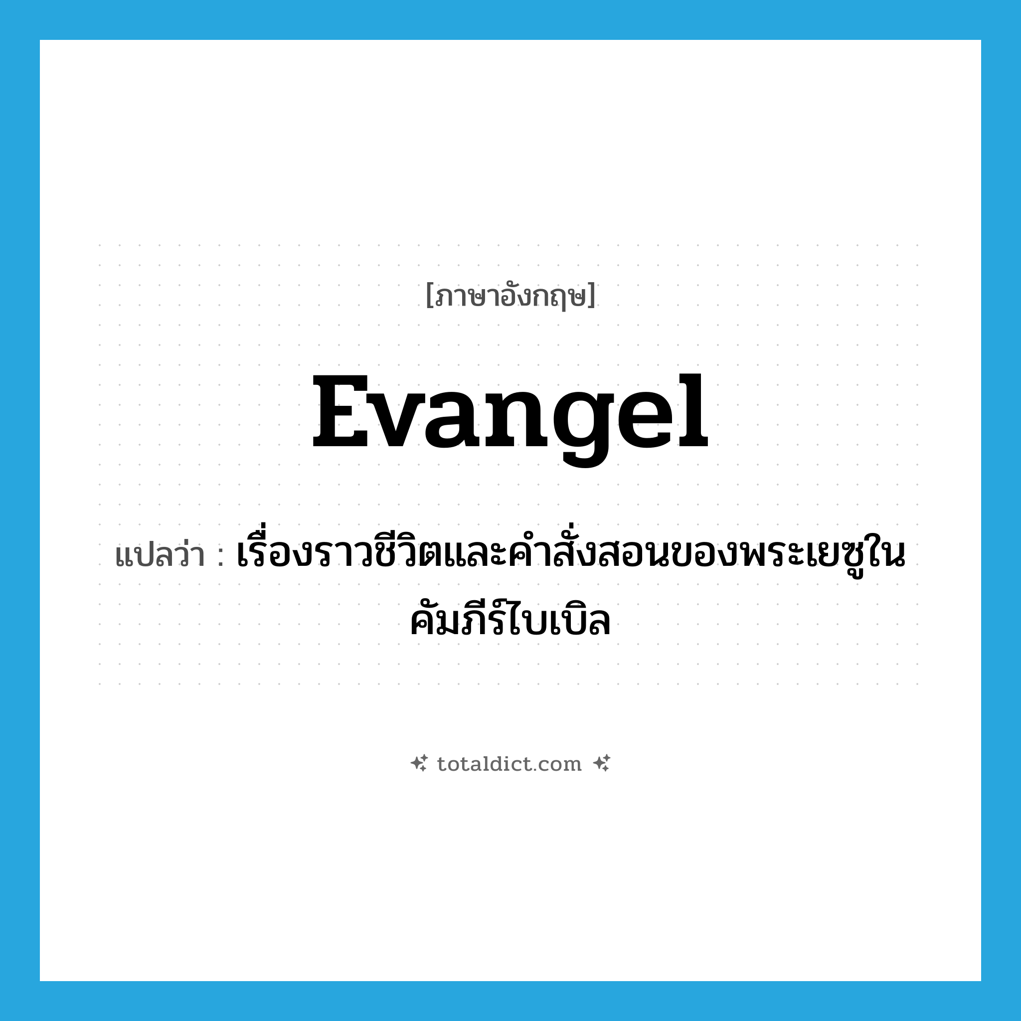 evangel แปลว่า?, คำศัพท์ภาษาอังกฤษ evangel แปลว่า เรื่องราวชีวิตและคำสั่งสอนของพระเยซูในคัมภีร์ไบเบิล ประเภท N หมวด N