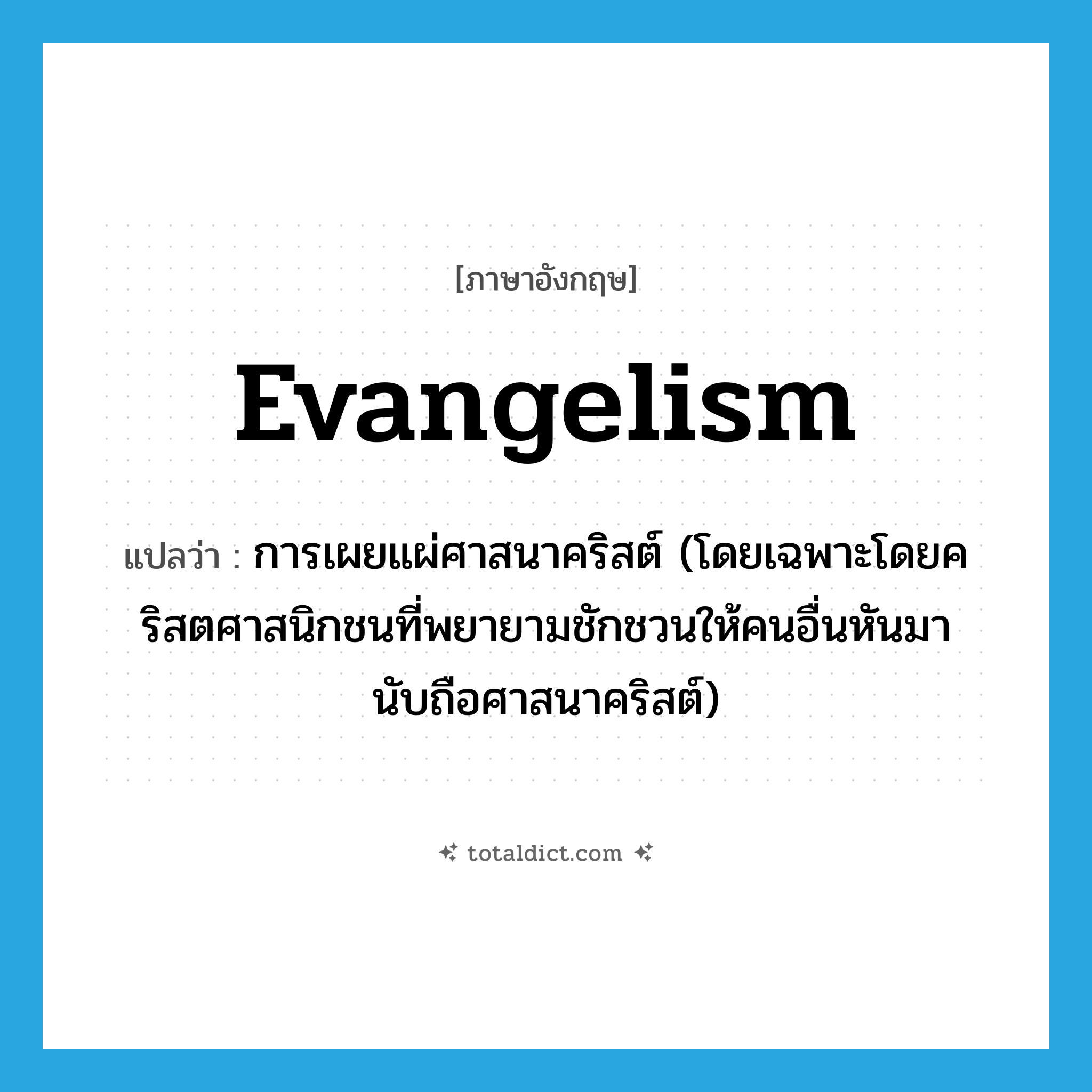 evangelism แปลว่า?, คำศัพท์ภาษาอังกฤษ evangelism แปลว่า การเผยแผ่ศาสนาคริสต์ (โดยเฉพาะโดยคริสตศาสนิกชนที่พยายามชักชวนให้คนอื่นหันมานับถือศาสนาคริสต์) ประเภท N หมวด N