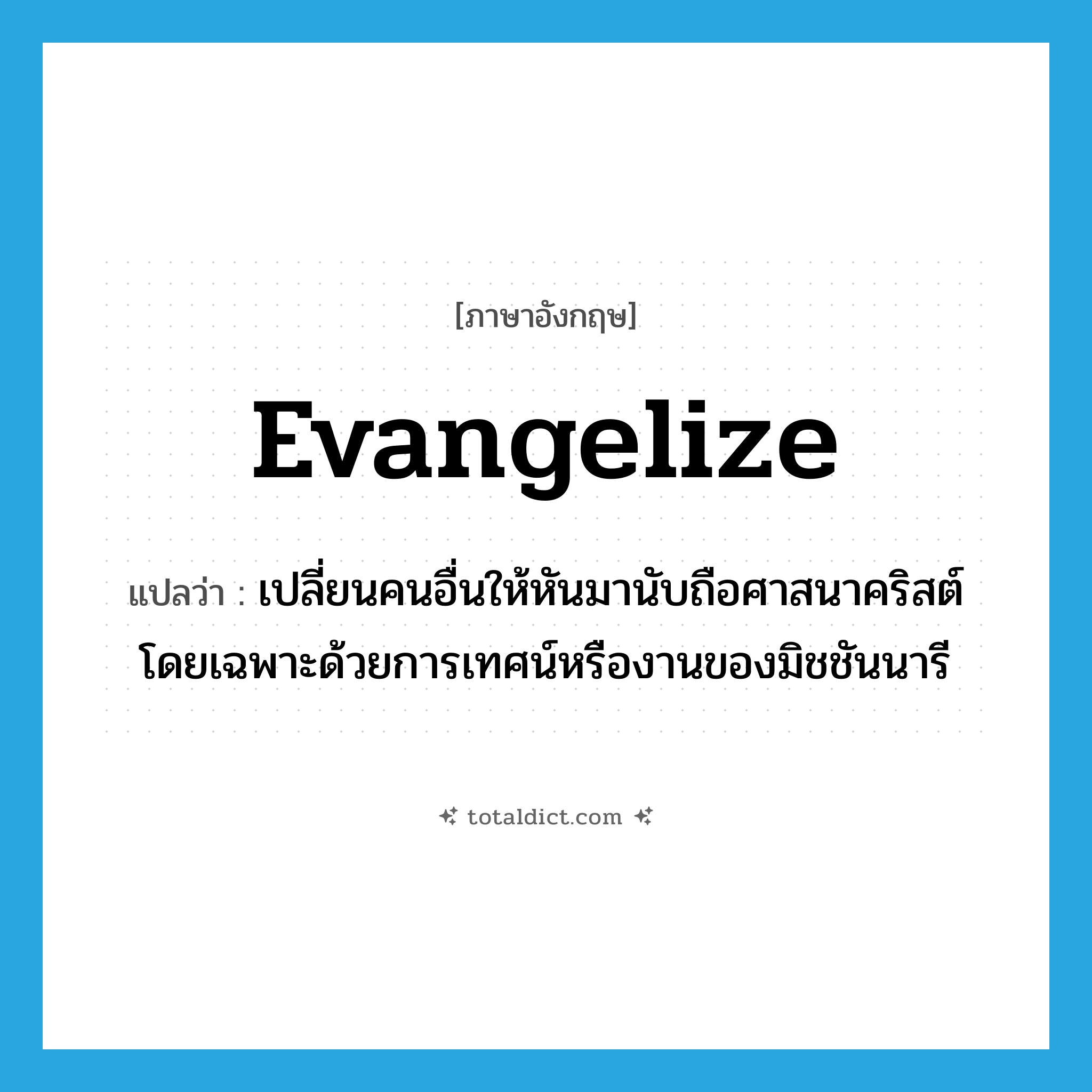 evangelize แปลว่า?, คำศัพท์ภาษาอังกฤษ evangelize แปลว่า เปลี่ยนคนอื่นให้หันมานับถือศาสนาคริสต์ โดยเฉพาะด้วยการเทศน์หรืองานของมิชชันนารี ประเภท VI หมวด VI