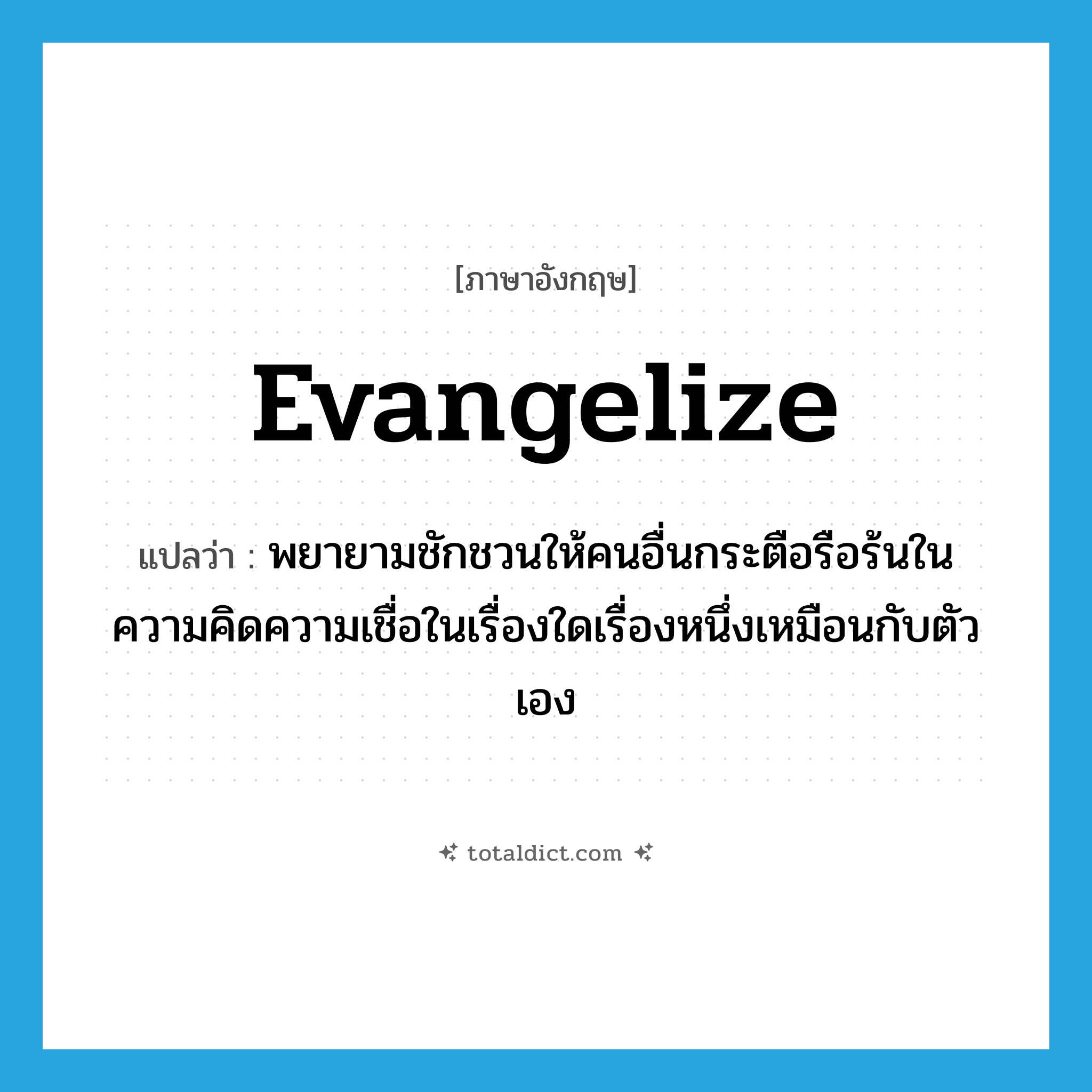 evangelize แปลว่า?, คำศัพท์ภาษาอังกฤษ evangelize แปลว่า พยายามชักชวนให้คนอื่นกระตือรือร้นในความคิดความเชื่อในเรื่องใดเรื่องหนึ่งเหมือนกับตัวเอง ประเภท VI หมวด VI