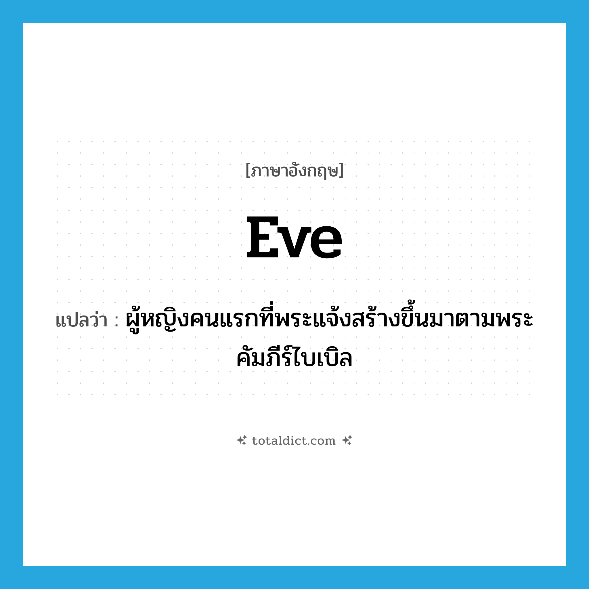 Eve แปลว่า?, คำศัพท์ภาษาอังกฤษ Eve แปลว่า ผู้หญิงคนแรกที่พระแจ้งสร้างขึ้นมาตามพระคัมภีร์ไบเบิล ประเภท N หมวด N