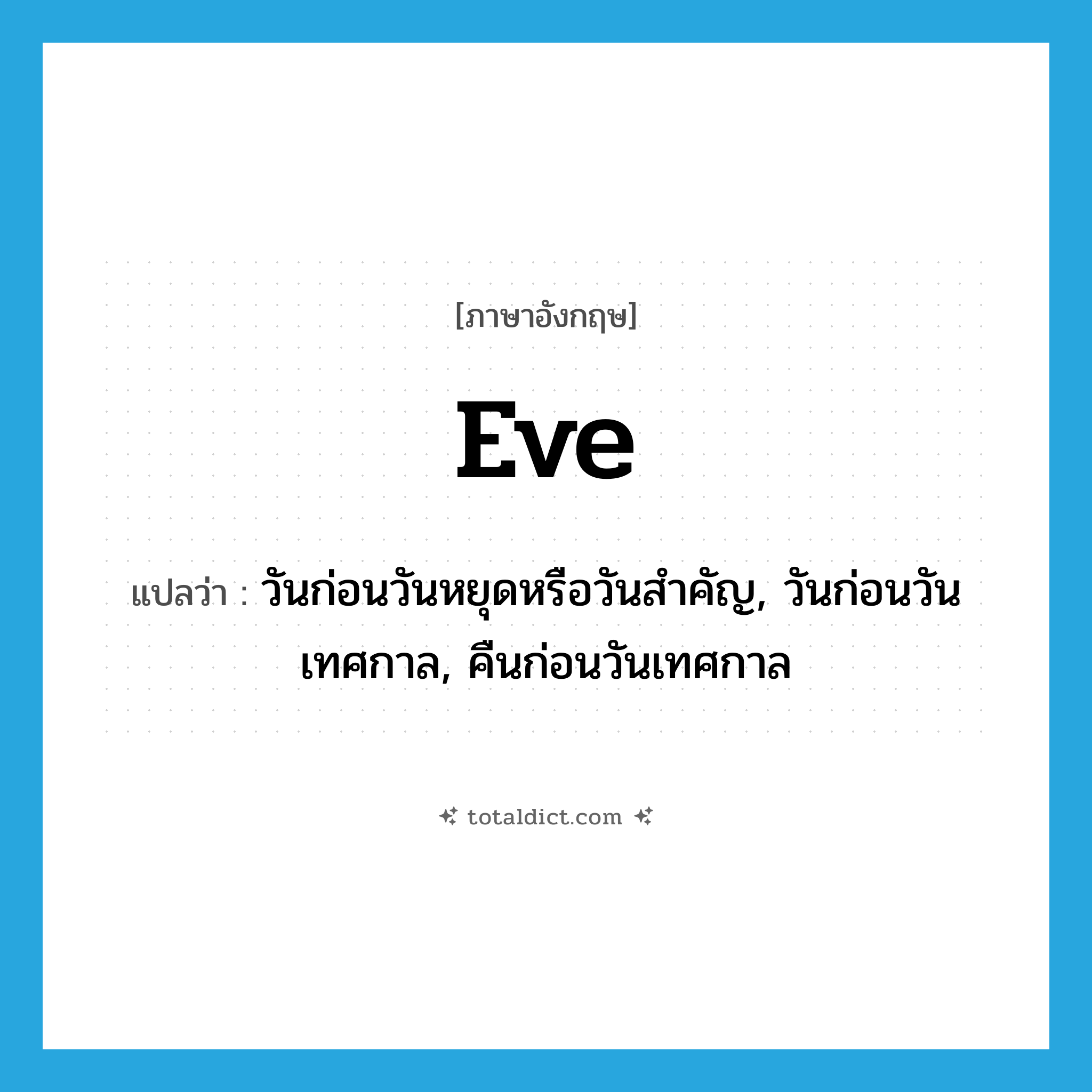 Eve แปลว่า?, คำศัพท์ภาษาอังกฤษ eve แปลว่า วันก่อนวันหยุดหรือวันสำคัญ, วันก่อนวันเทศกาล, คืนก่อนวันเทศกาล ประเภท N หมวด N