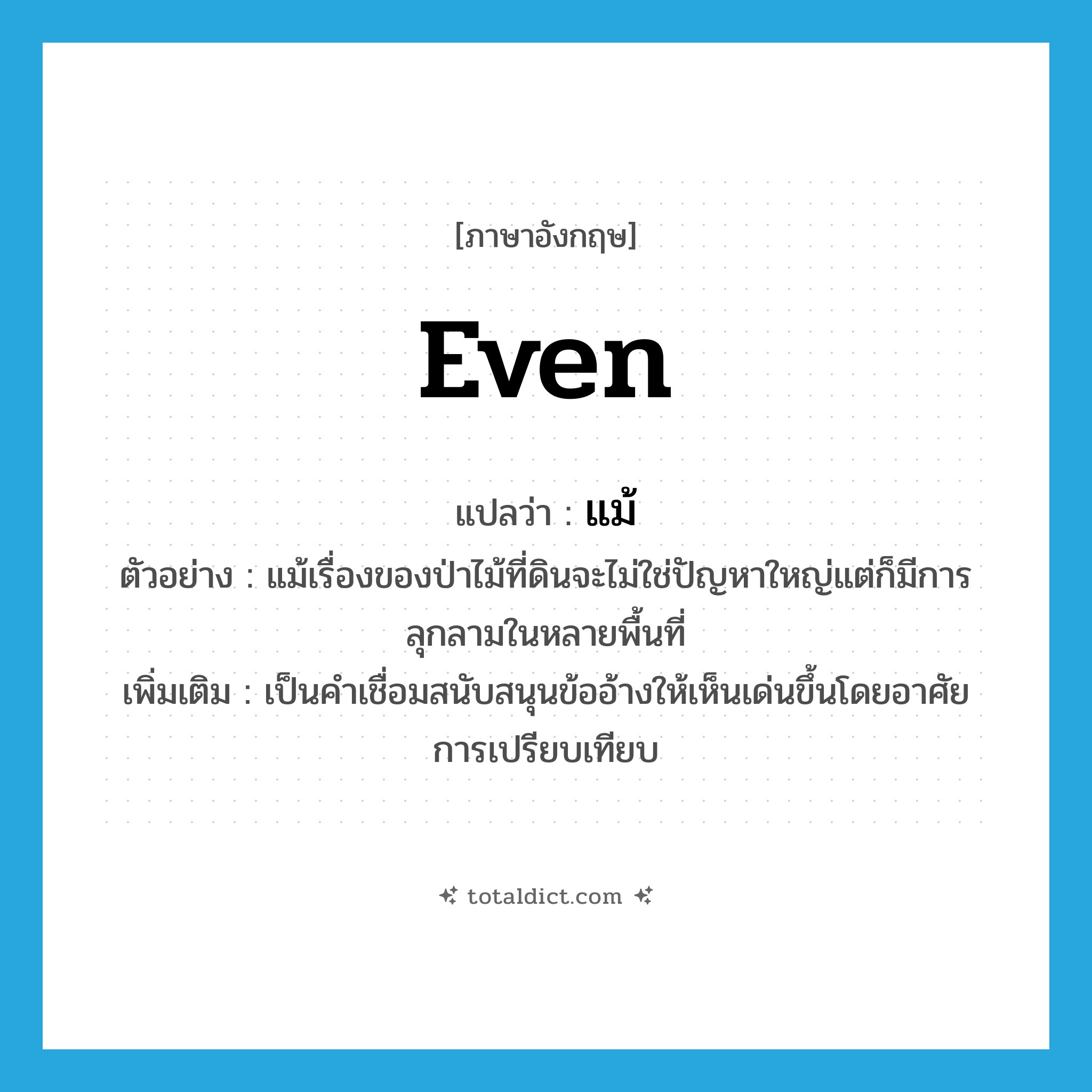 แม้ ภาษาอังกฤษ?, คำศัพท์ภาษาอังกฤษ แม้ แปลว่า even ประเภท CONJ ตัวอย่าง แม้เรื่องของป่าไม้ที่ดินจะไม่ใช่ปัญหาใหญ่แต่ก็มีการลุกลามในหลายพื้นที่ เพิ่มเติม เป็นคำเชื่อมสนับสนุนข้ออ้างให้เห็นเด่นขึ้นโดยอาศัยการเปรียบเทียบ หมวด CONJ