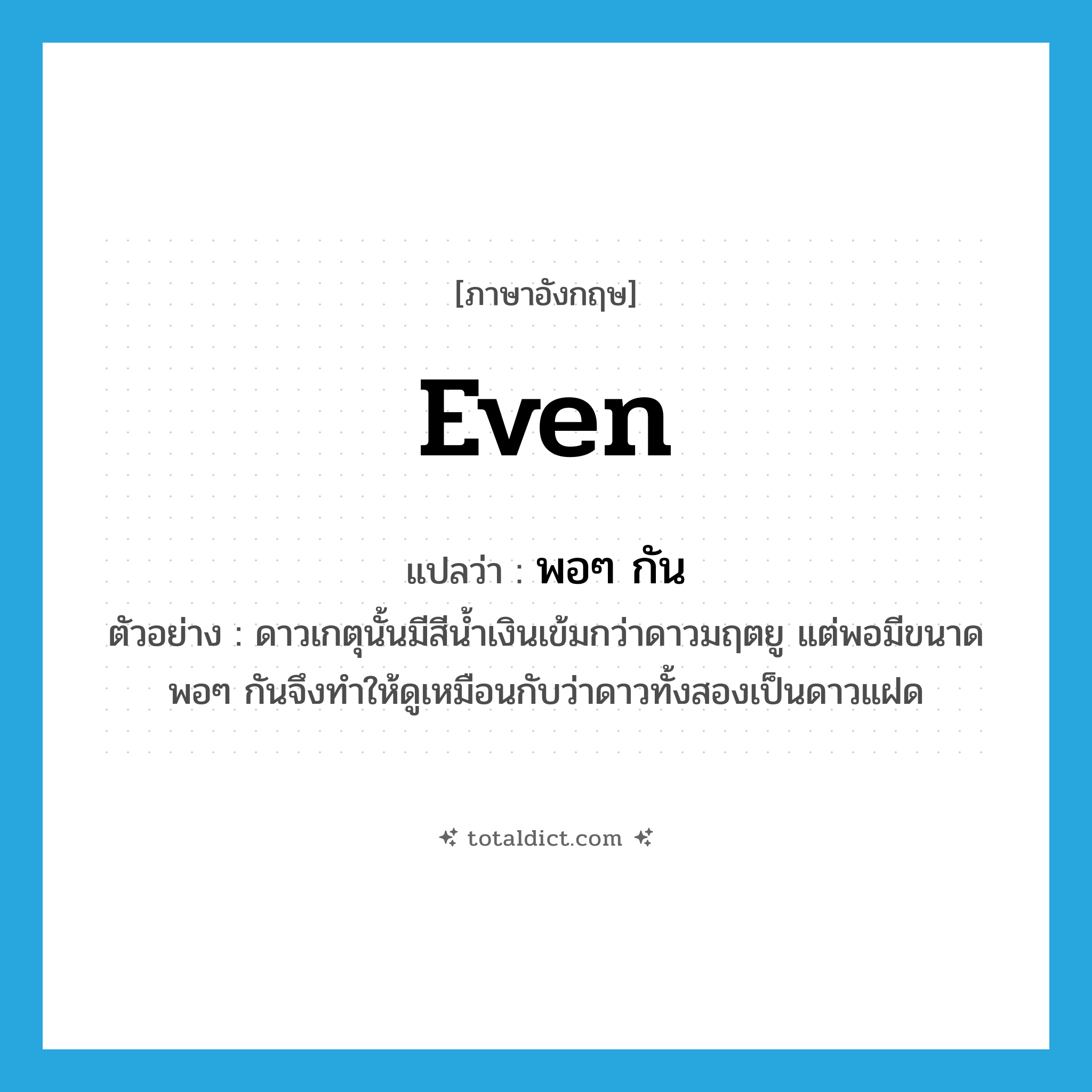 even แปลว่า?, คำศัพท์ภาษาอังกฤษ even แปลว่า พอๆ กัน ประเภท ADV ตัวอย่าง ดาวเกตุนั้นมีสีน้ำเงินเข้มกว่าดาวมฤตยู แต่พอมีขนาดพอๆ กันจึงทำให้ดูเหมือนกับว่าดาวทั้งสองเป็นดาวแฝด หมวด ADV
