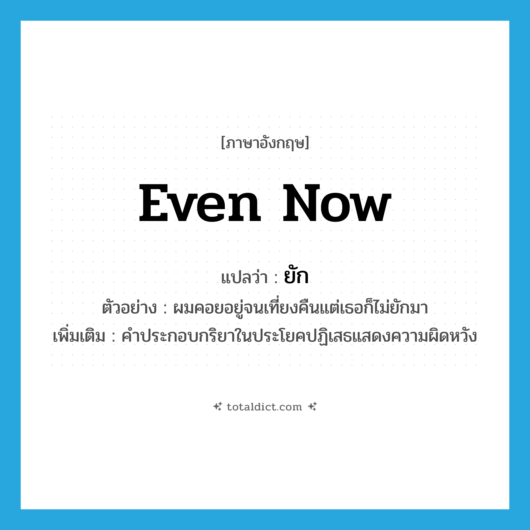 ยัก ภาษาอังกฤษ?, คำศัพท์ภาษาอังกฤษ ยัก แปลว่า even now ประเภท AUX ตัวอย่าง ผมคอยอยู่จนเที่ยงคืนแต่เธอก็ไม่ยักมา เพิ่มเติม คำประกอบกริยาในประโยคปฏิเสธแสดงความผิดหวัง หมวด AUX