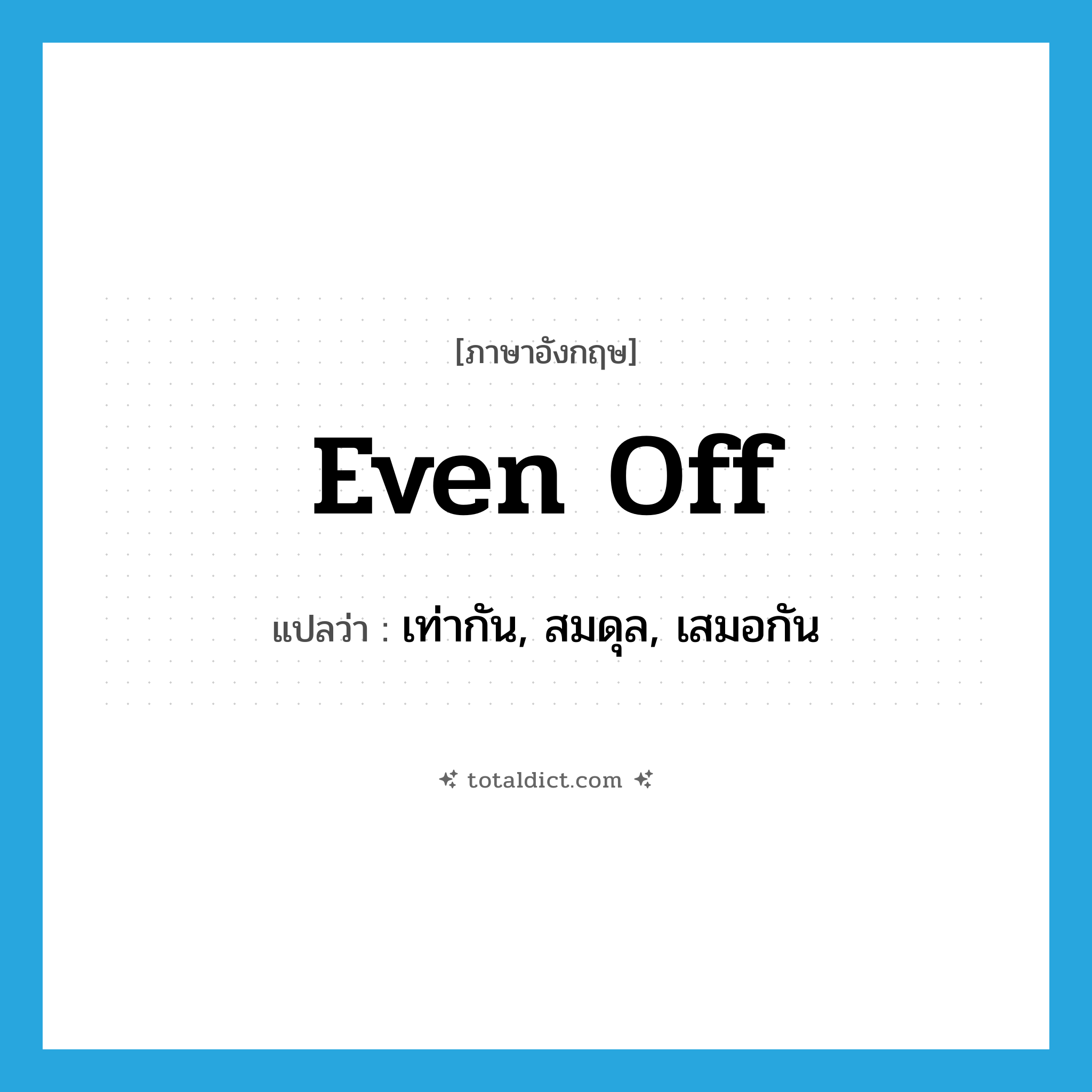 even off แปลว่า?, คำศัพท์ภาษาอังกฤษ even off แปลว่า เท่ากัน, สมดุล, เสมอกัน ประเภท PHRV หมวด PHRV