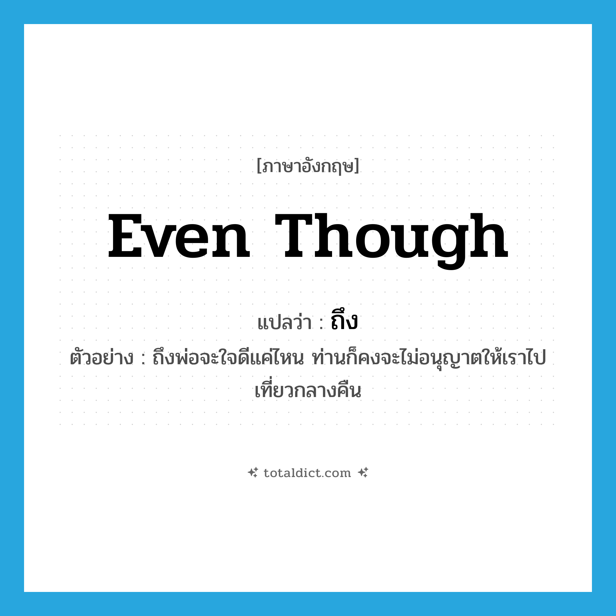 ถึง ภาษาอังกฤษ?, คำศัพท์ภาษาอังกฤษ ถึง แปลว่า even though ประเภท CONJ ตัวอย่าง ถึงพ่อจะใจดีแค่ไหน ท่านก็คงจะไม่อนุญาตให้เราไปเที่ยวกลางคืน หมวด CONJ