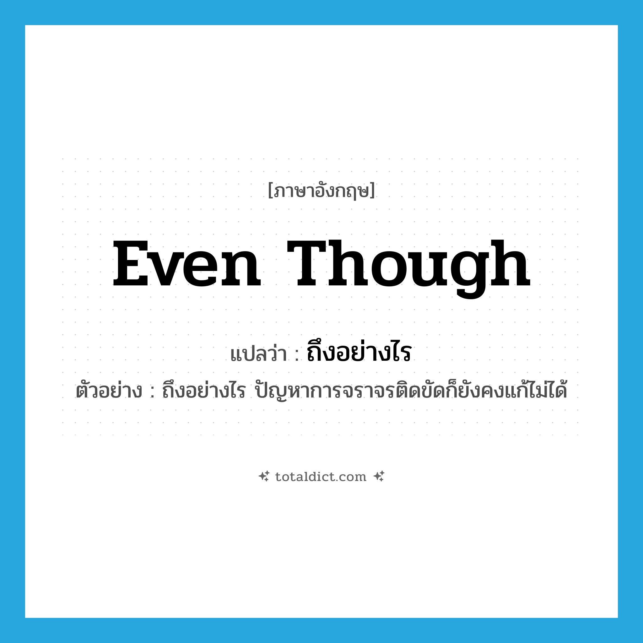 even though แปลว่า?, คำศัพท์ภาษาอังกฤษ even though แปลว่า ถึงอย่างไร ประเภท CONJ ตัวอย่าง ถึงอย่างไร ปัญหาการจราจรติดขัดก็ยังคงแก้ไม่ได้ หมวด CONJ