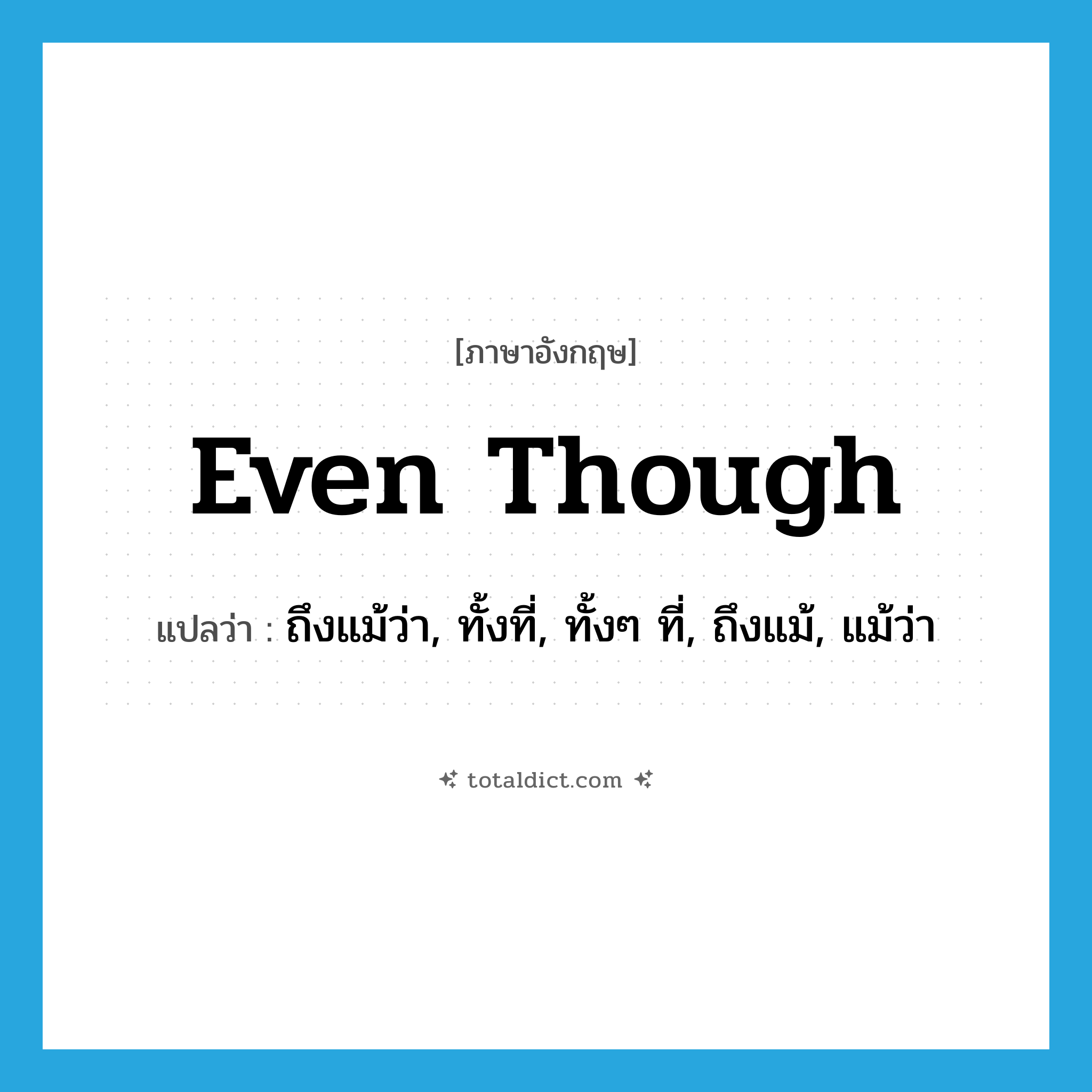 even though แปลว่า?, คำศัพท์ภาษาอังกฤษ even though แปลว่า ถึงแม้ว่า, ทั้งที่, ทั้งๆ ที่, ถึงแม้, แม้ว่า ประเภท ADV หมวด ADV