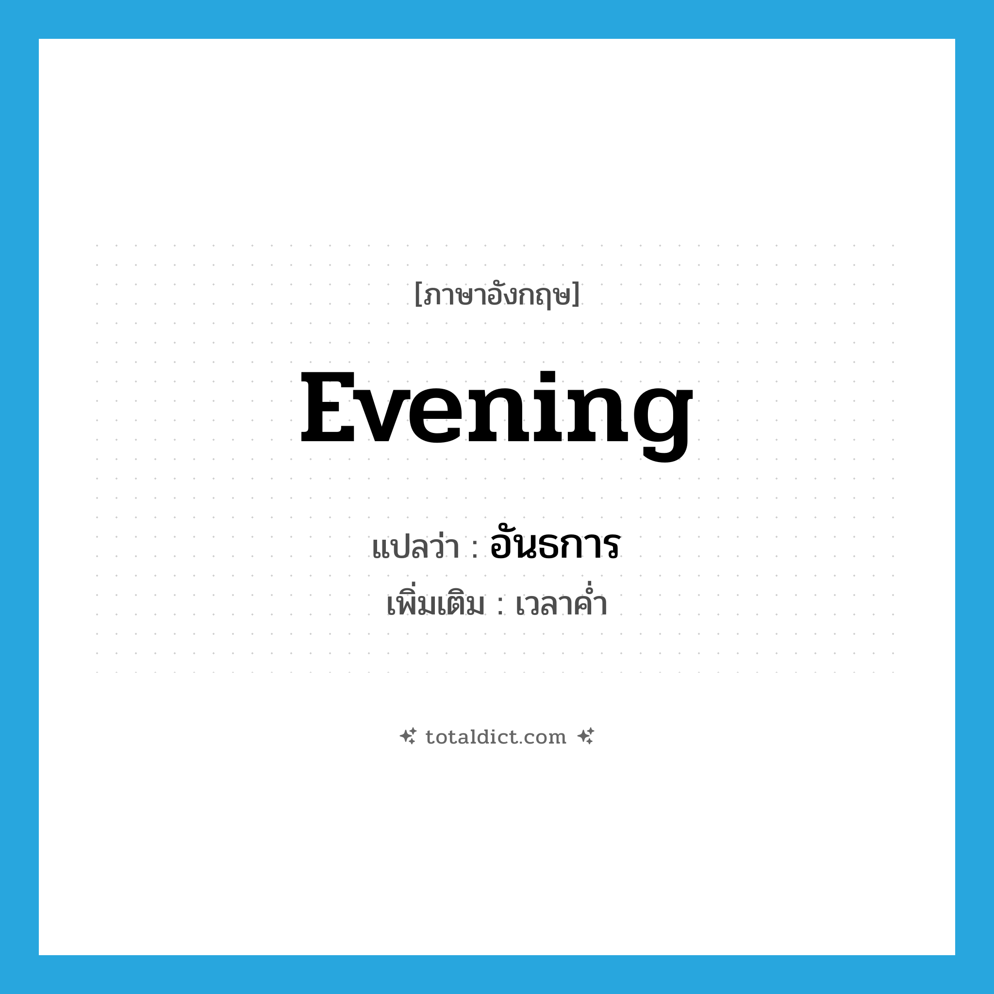 อันธการ ภาษาอังกฤษ?, คำศัพท์ภาษาอังกฤษ อันธการ แปลว่า evening ประเภท N เพิ่มเติม เวลาค่ำ หมวด N