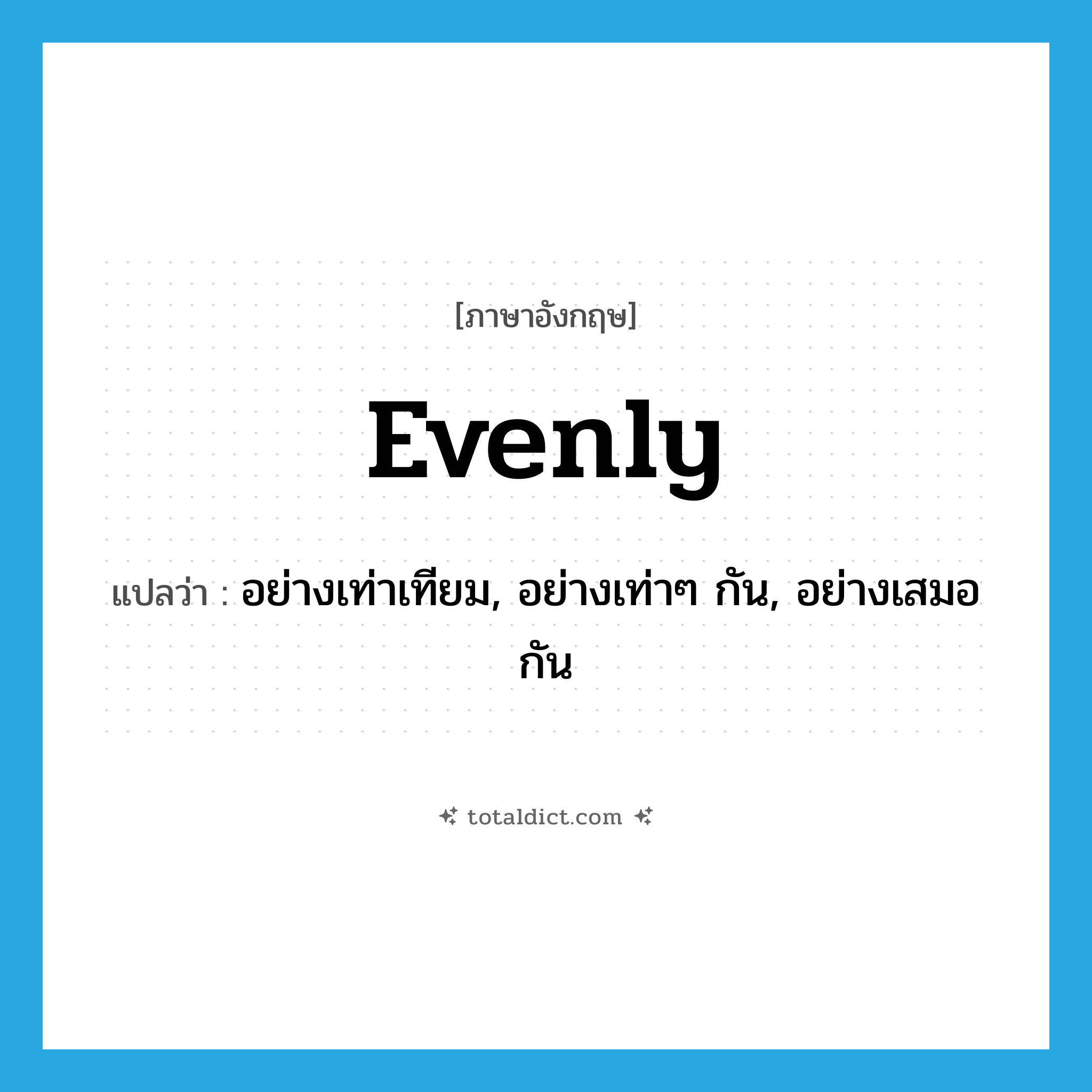 evenly แปลว่า?, คำศัพท์ภาษาอังกฤษ evenly แปลว่า อย่างเท่าเทียม, อย่างเท่าๆ กัน, อย่างเสมอกัน ประเภท ADV หมวด ADV