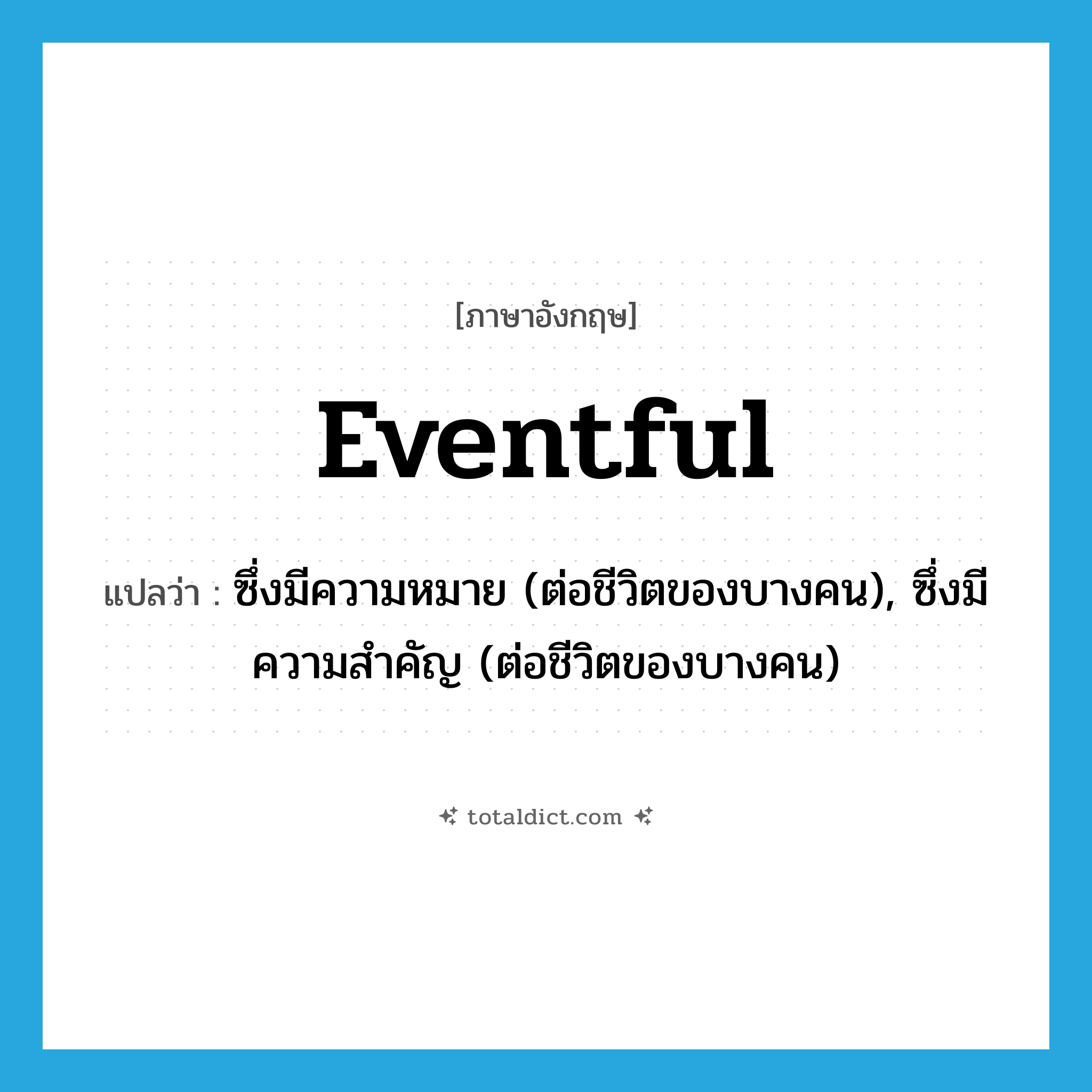 eventful แปลว่า?, คำศัพท์ภาษาอังกฤษ eventful แปลว่า ซึ่งมีความหมาย (ต่อชีวิตของบางคน), ซึ่งมีความสำคัญ (ต่อชีวิตของบางคน) ประเภท ADJ หมวด ADJ