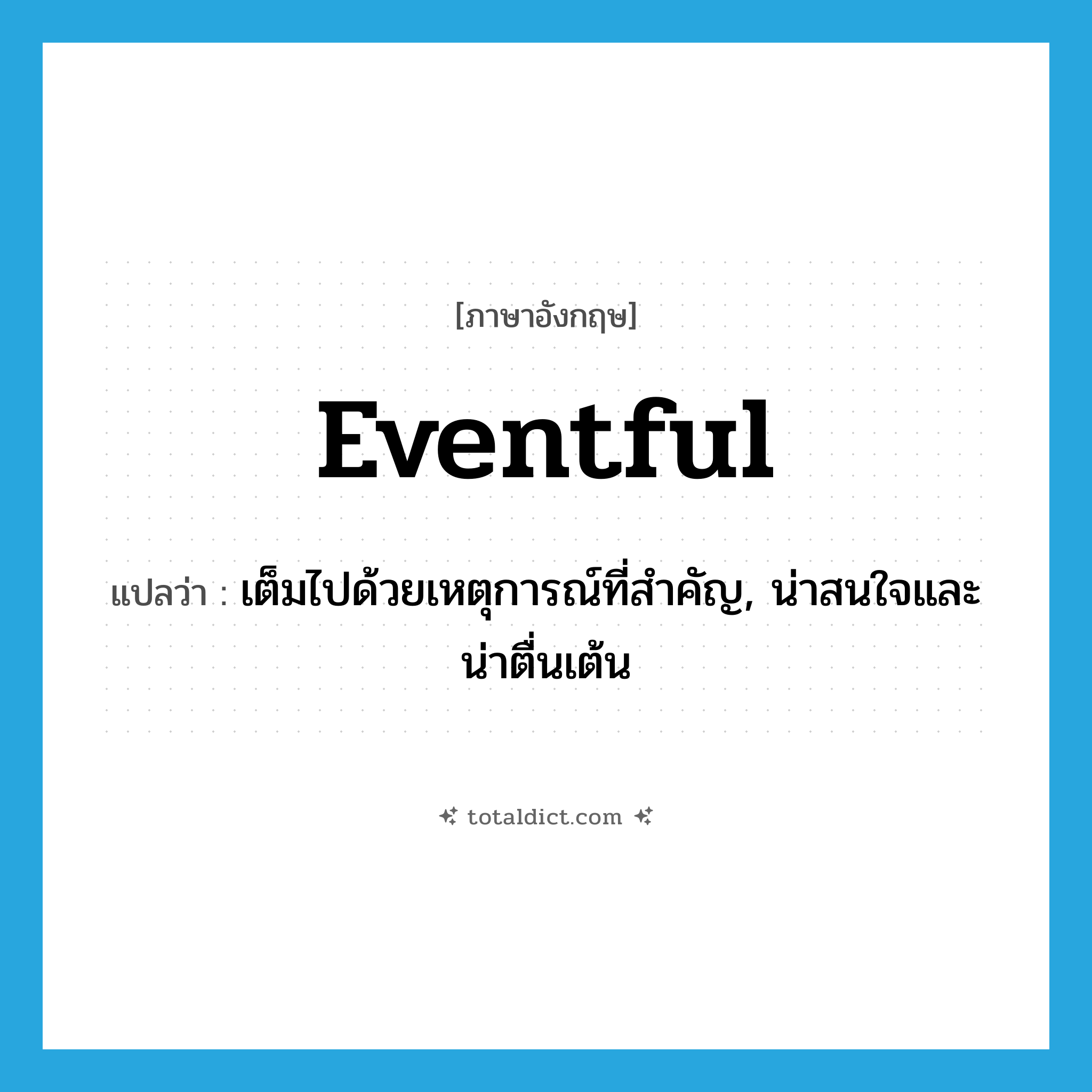 eventful แปลว่า?, คำศัพท์ภาษาอังกฤษ eventful แปลว่า เต็มไปด้วยเหตุการณ์ที่สำคัญ, น่าสนใจและน่าตื่นเต้น ประเภท ADJ หมวด ADJ
