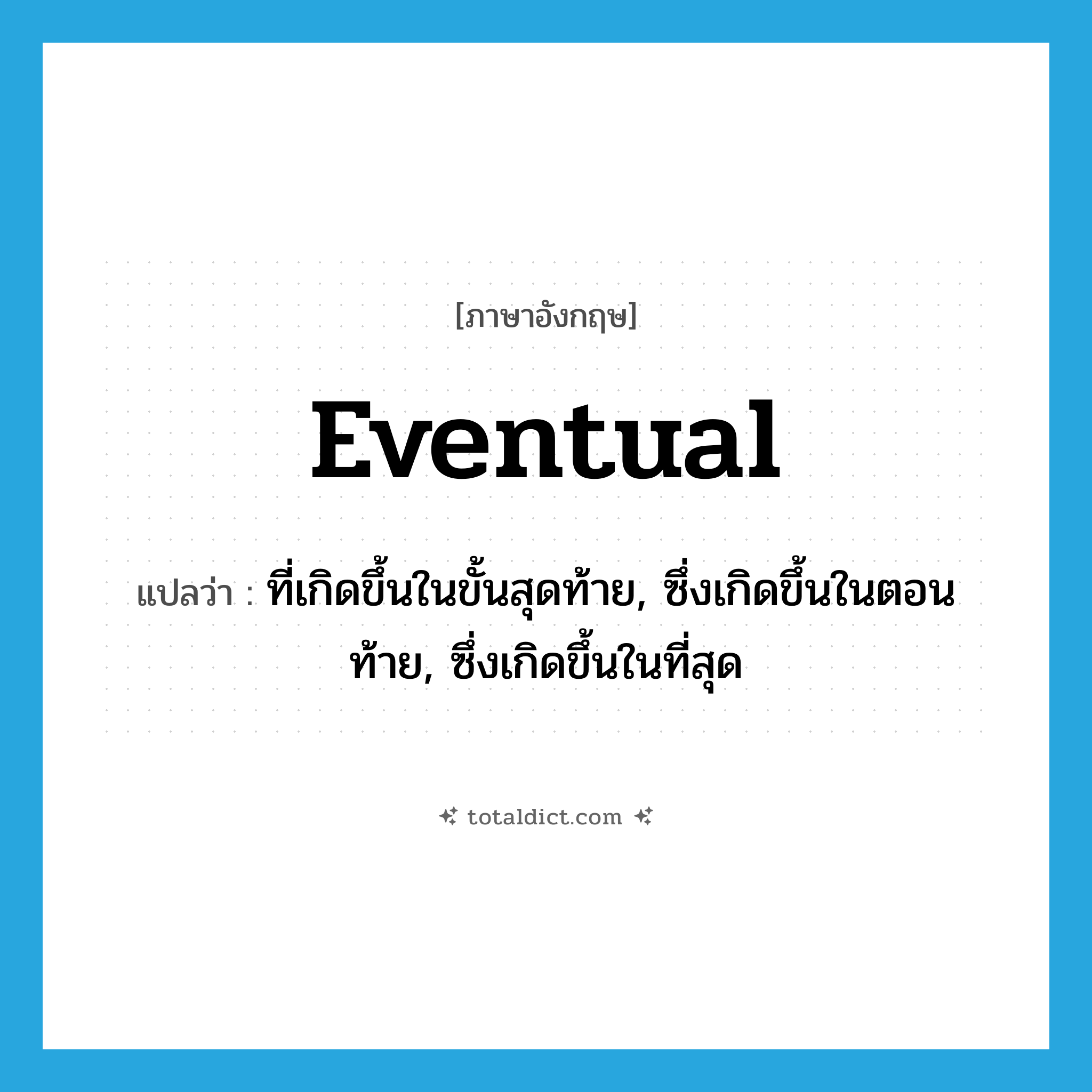 eventual แปลว่า?, คำศัพท์ภาษาอังกฤษ eventual แปลว่า ที่เกิดขึ้นในขั้นสุดท้าย, ซึ่งเกิดขึ้นในตอนท้าย, ซึ่งเกิดขึ้นในที่สุด ประเภท ADJ หมวด ADJ