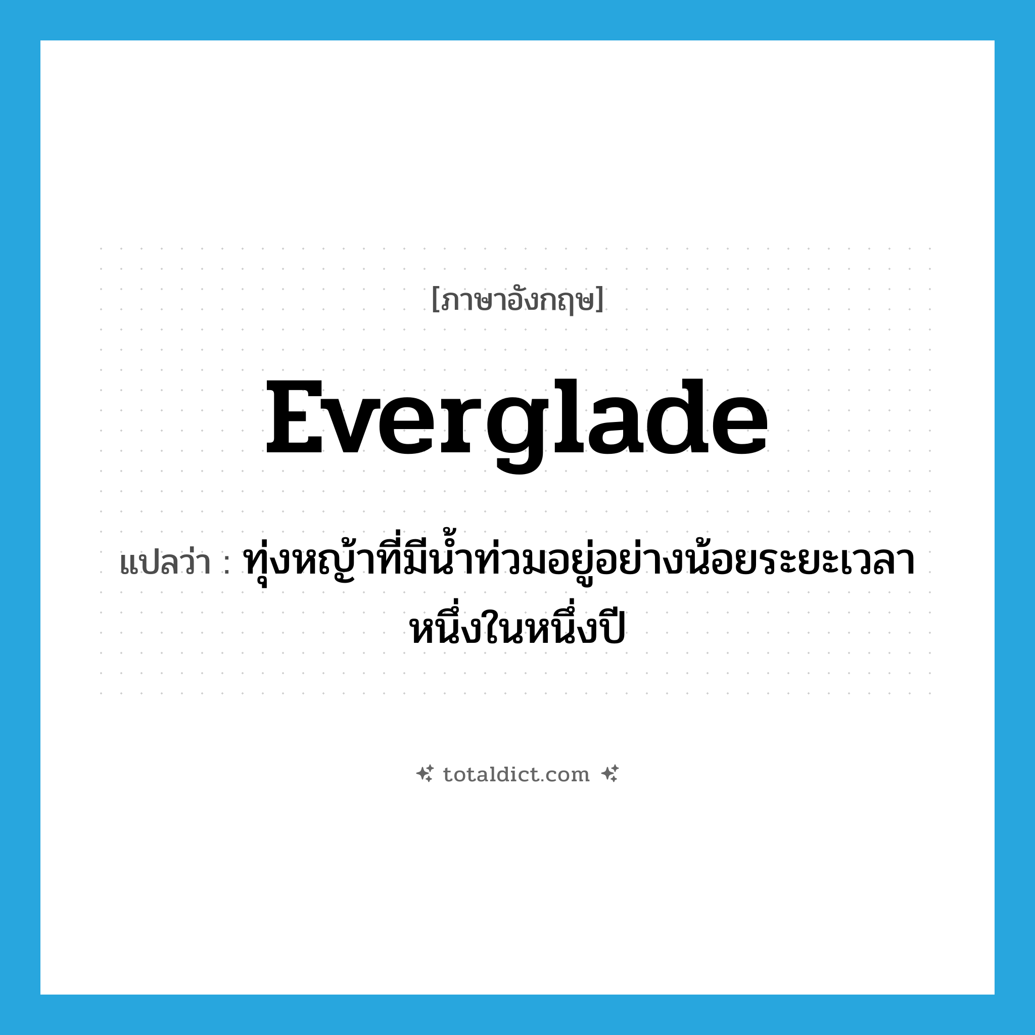 everglade แปลว่า?, คำศัพท์ภาษาอังกฤษ everglade แปลว่า ทุ่งหญ้าที่มีน้ำท่วมอยู่อย่างน้อยระยะเวลาหนึ่งในหนึ่งปี ประเภท N หมวด N