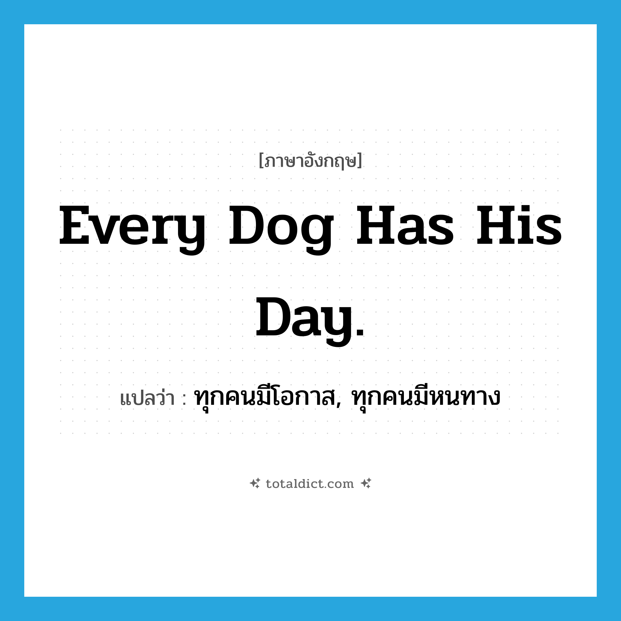 Every dog has his day. แปลว่า?, คำศัพท์ภาษาอังกฤษ Every dog has his day. แปลว่า ทุกคนมีโอกาส, ทุกคนมีหนทาง ประเภท IDM หมวด IDM