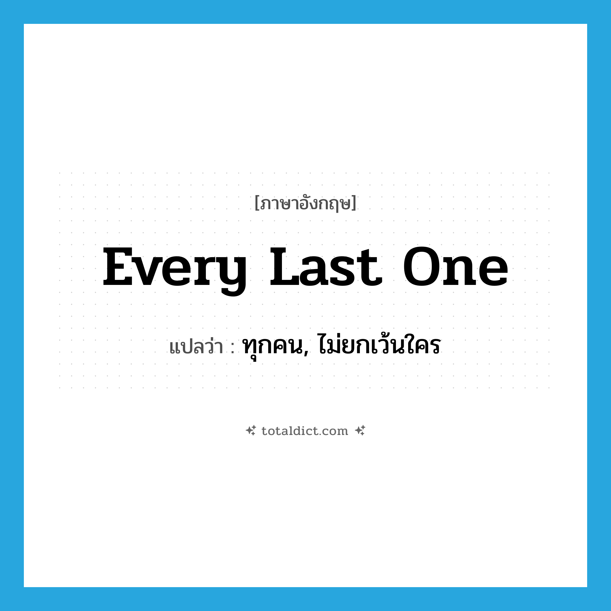 every last one แปลว่า?, คำศัพท์ภาษาอังกฤษ every last one แปลว่า ทุกคน, ไม่ยกเว้นใคร ประเภท IDM หมวด IDM