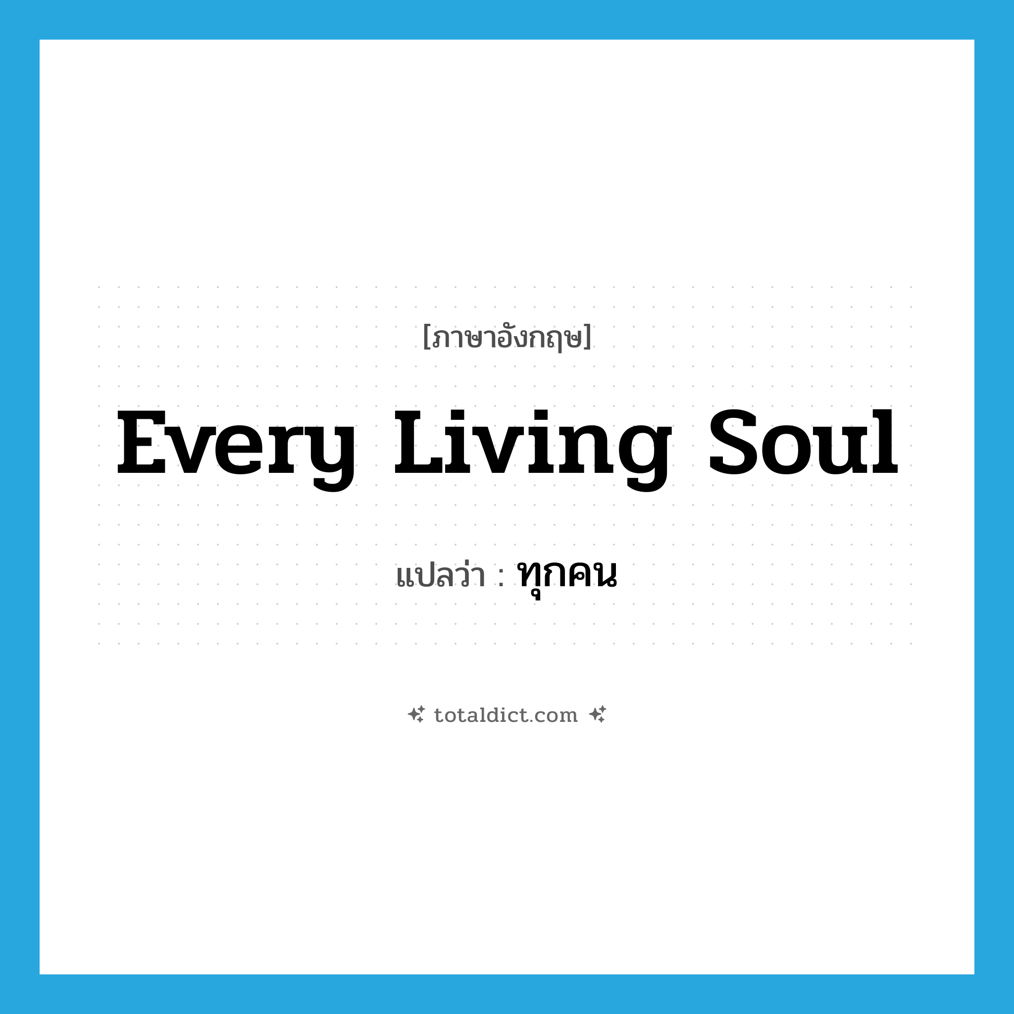 every living soul แปลว่า?, คำศัพท์ภาษาอังกฤษ every living soul แปลว่า ทุกคน ประเภท IDM หมวด IDM