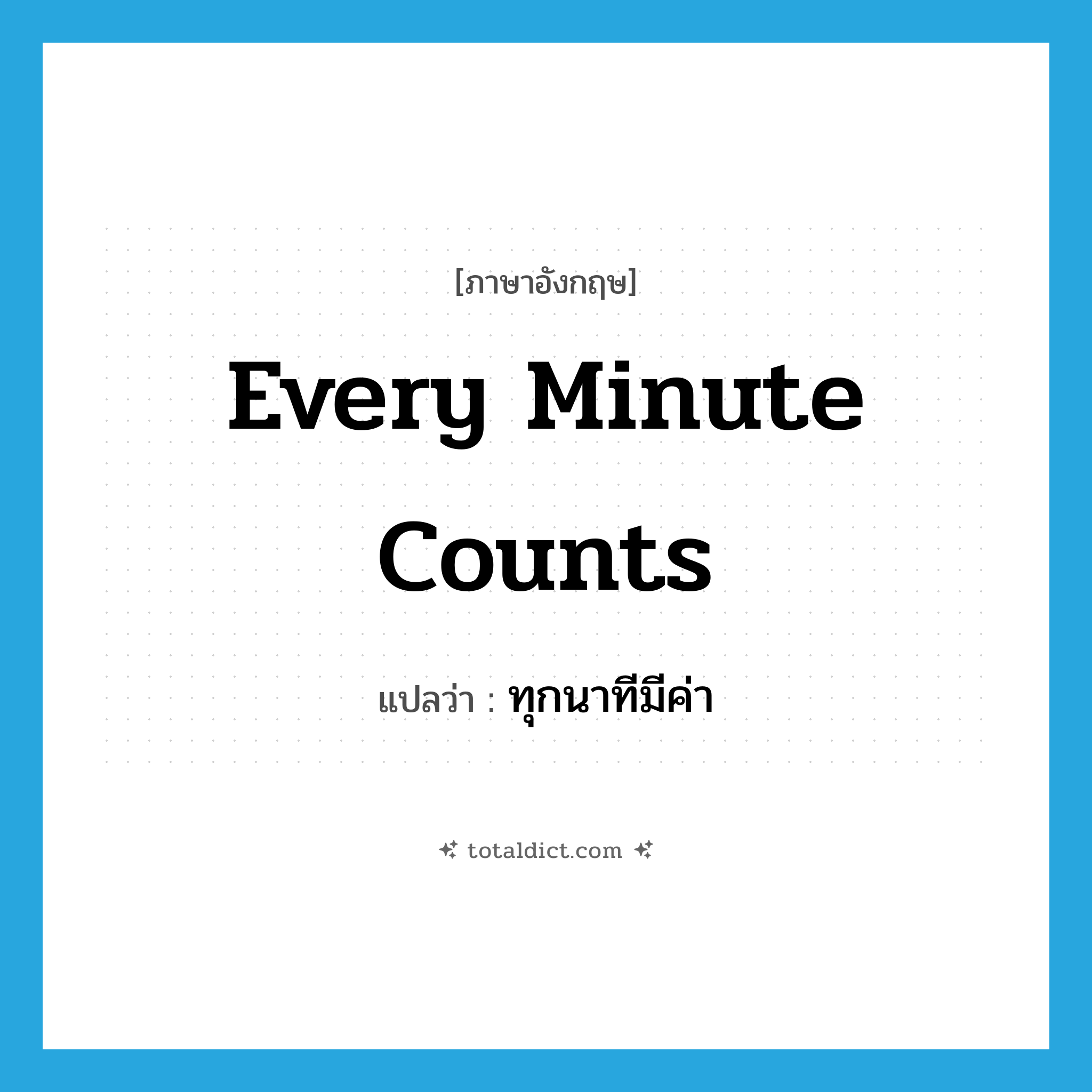 every minute counts แปลว่า?, คำศัพท์ภาษาอังกฤษ every minute counts แปลว่า ทุกนาทีมีค่า ประเภท IDM หมวด IDM