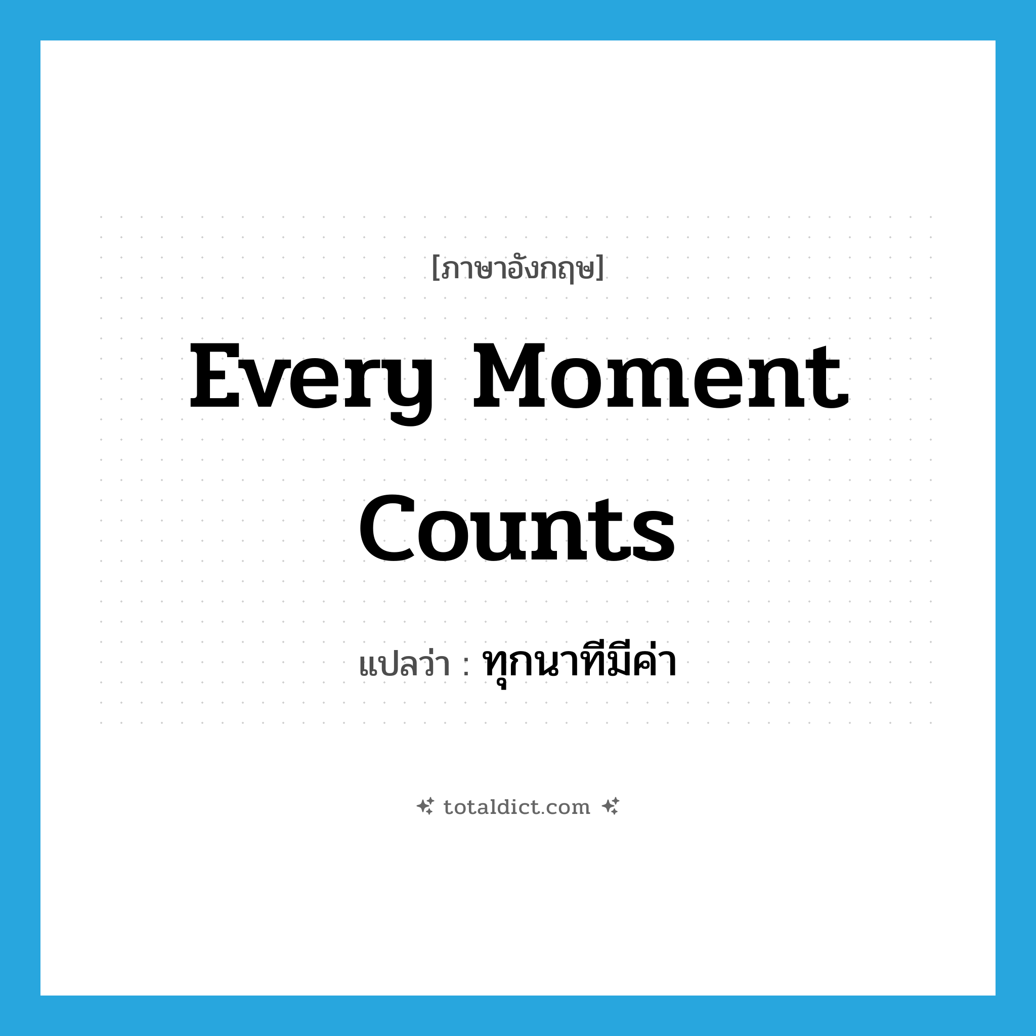 every moment counts แปลว่า?, คำศัพท์ภาษาอังกฤษ every moment counts แปลว่า ทุกนาทีมีค่า ประเภท IDM หมวด IDM