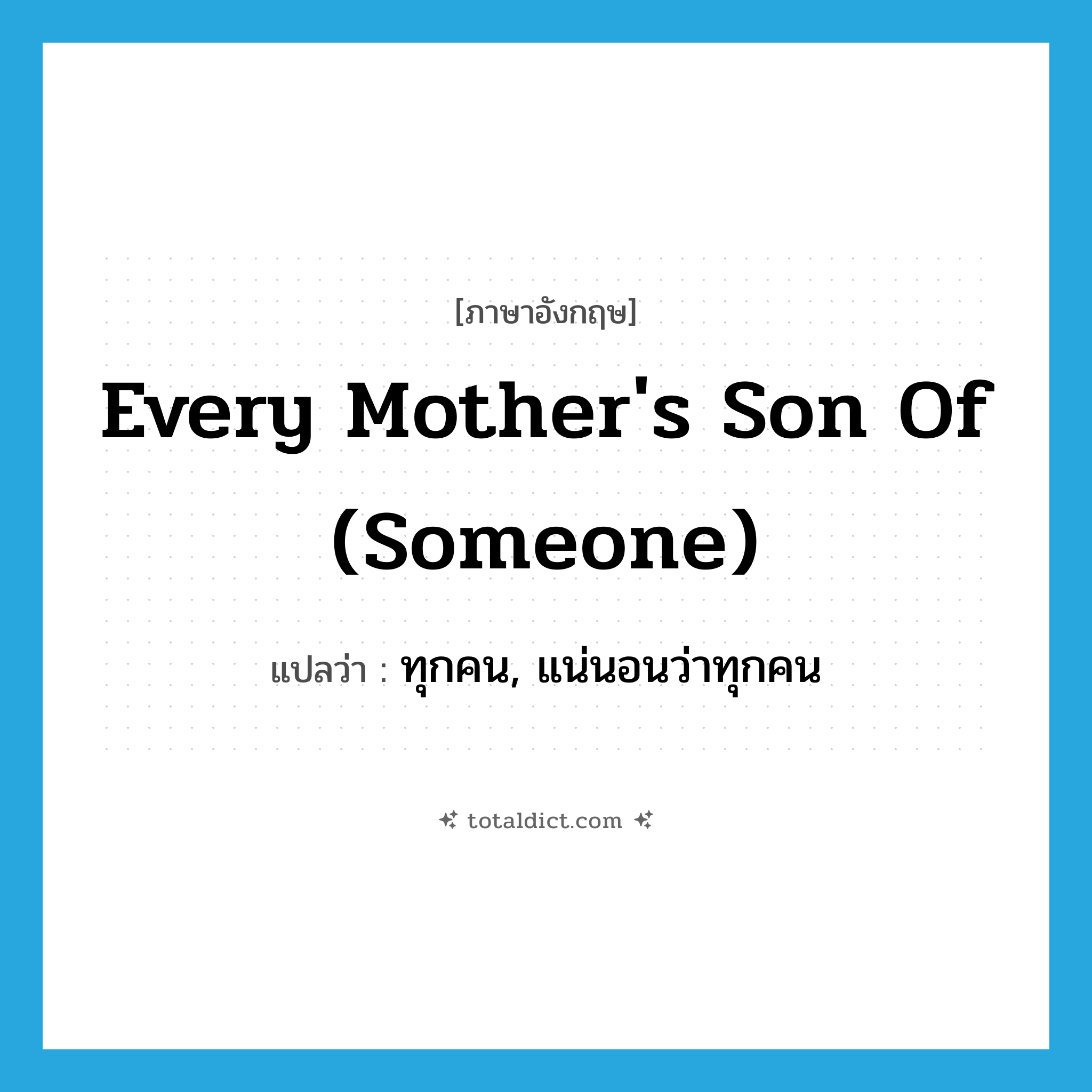 every mother&#39;s son of (someone) แปลว่า?, คำศัพท์ภาษาอังกฤษ every mother&#39;s son of (someone) แปลว่า ทุกคน, แน่นอนว่าทุกคน ประเภท IDM หมวด IDM