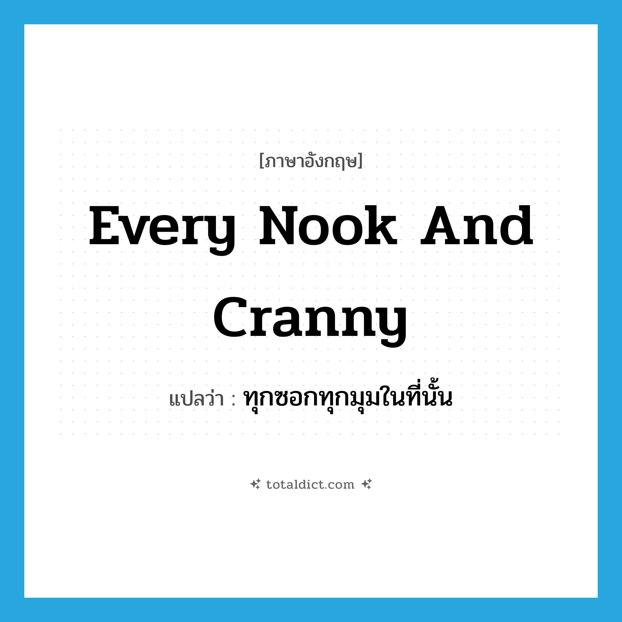 every nook and cranny แปลว่า?, คำศัพท์ภาษาอังกฤษ every nook and cranny แปลว่า ทุกซอกทุกมุมในที่นั้น ประเภท IDM หมวด IDM