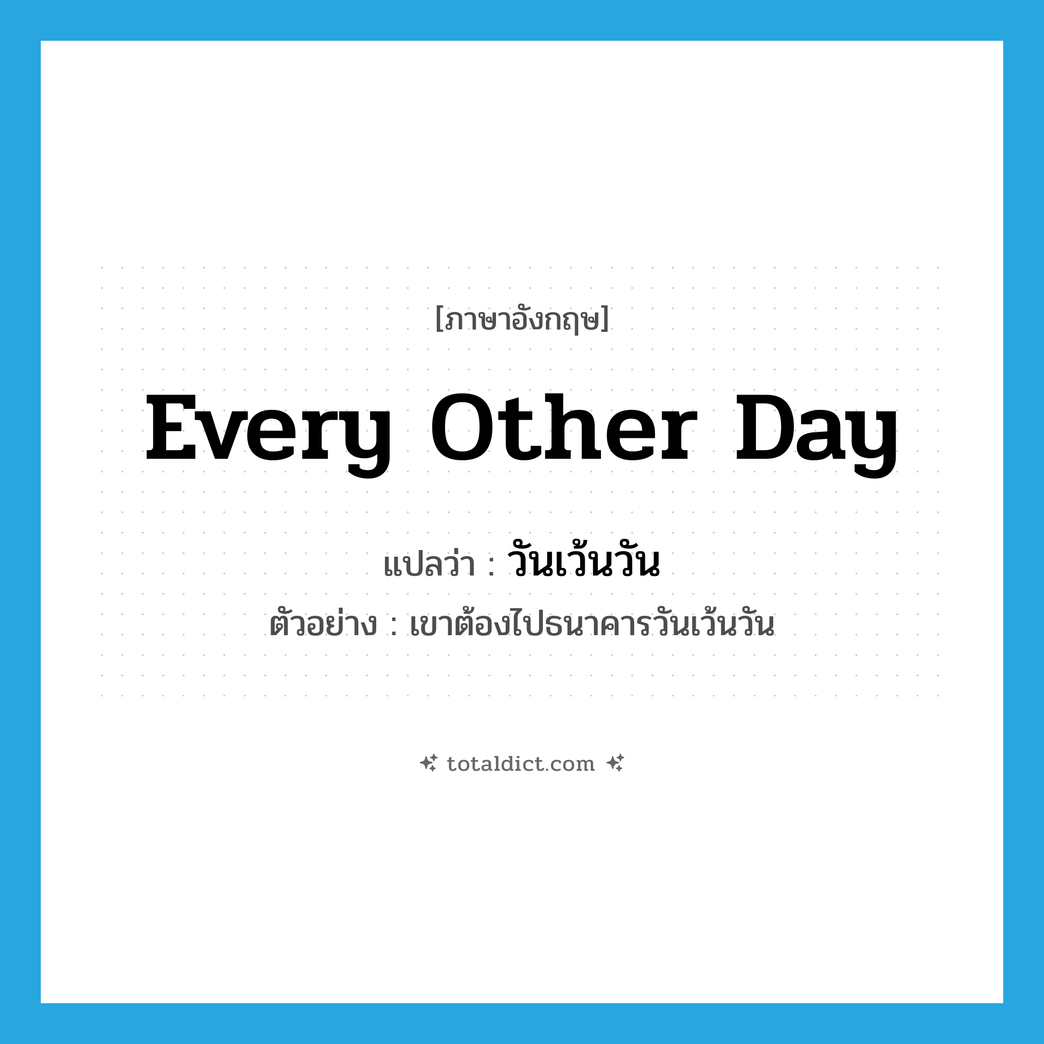 every other day แปลว่า?, คำศัพท์ภาษาอังกฤษ every other day แปลว่า วันเว้นวัน ประเภท ADV ตัวอย่าง เขาต้องไปธนาคารวันเว้นวัน หมวด ADV