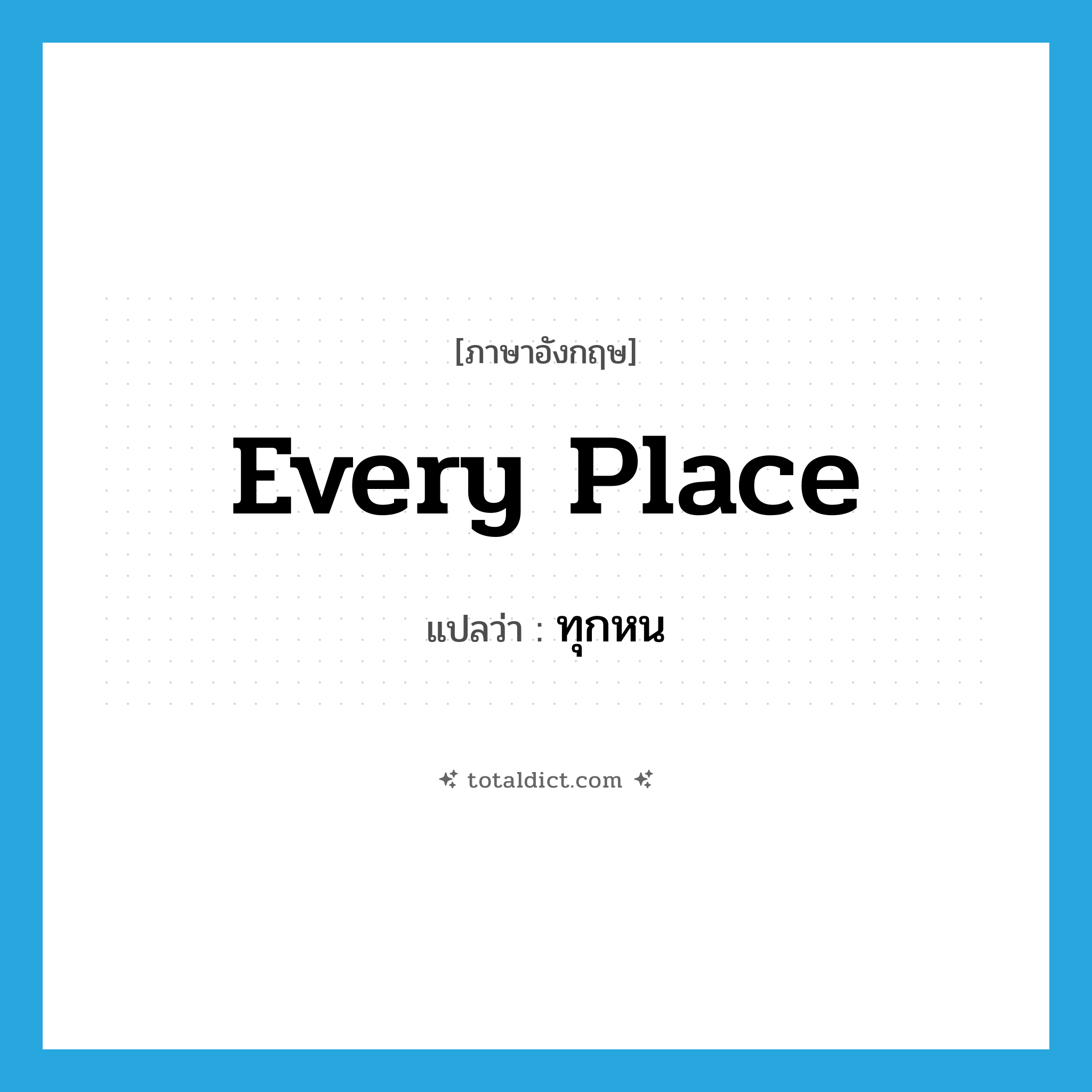 ทุกหน ภาษาอังกฤษ?, คำศัพท์ภาษาอังกฤษ ทุกหน แปลว่า every place ประเภท ADV หมวด ADV
