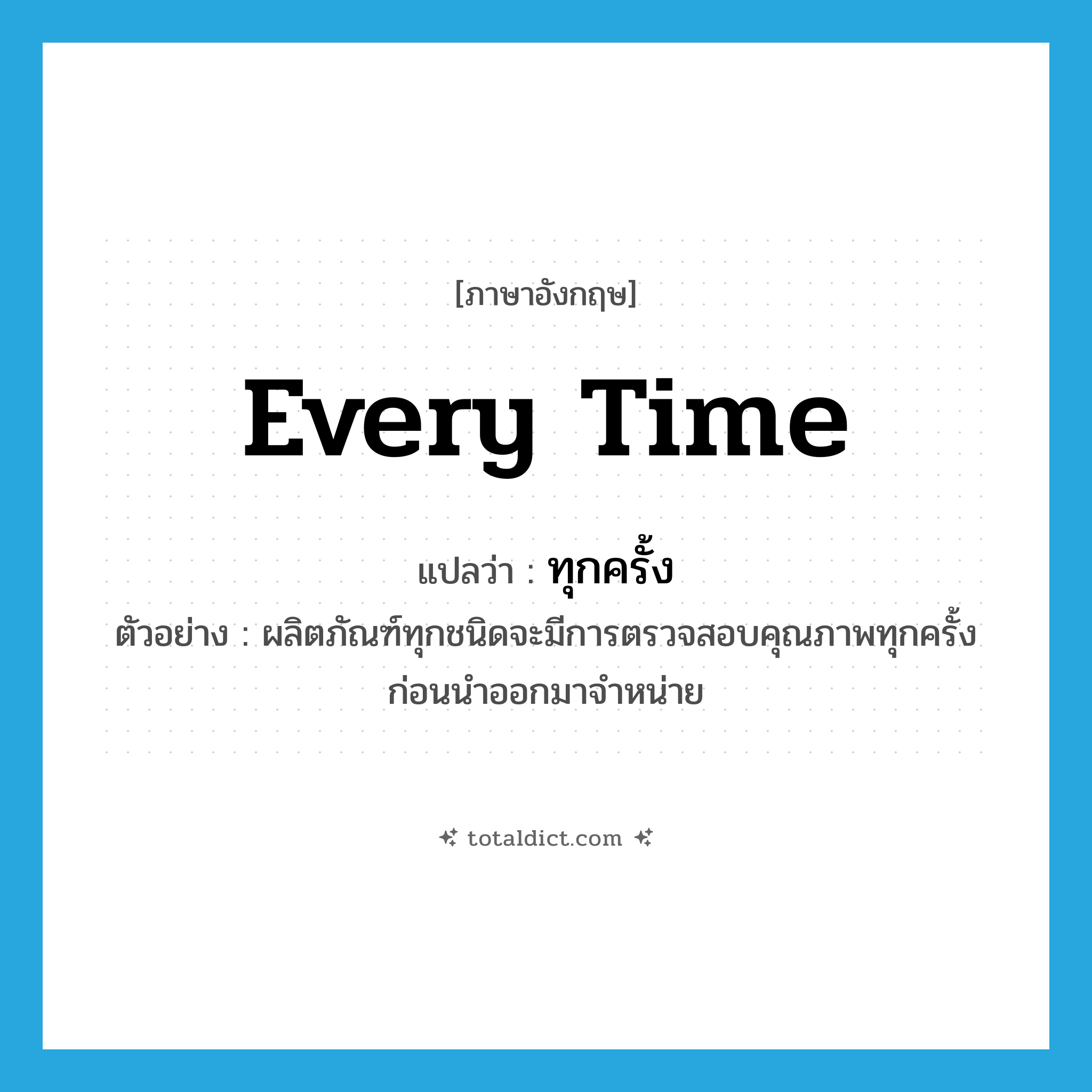every time แปลว่า?, คำศัพท์ภาษาอังกฤษ every time แปลว่า ทุกครั้ง ประเภท ADV ตัวอย่าง ผลิตภัณฑ์ทุกชนิดจะมีการตรวจสอบคุณภาพทุกครั้งก่อนนำออกมาจำหน่าย หมวด ADV