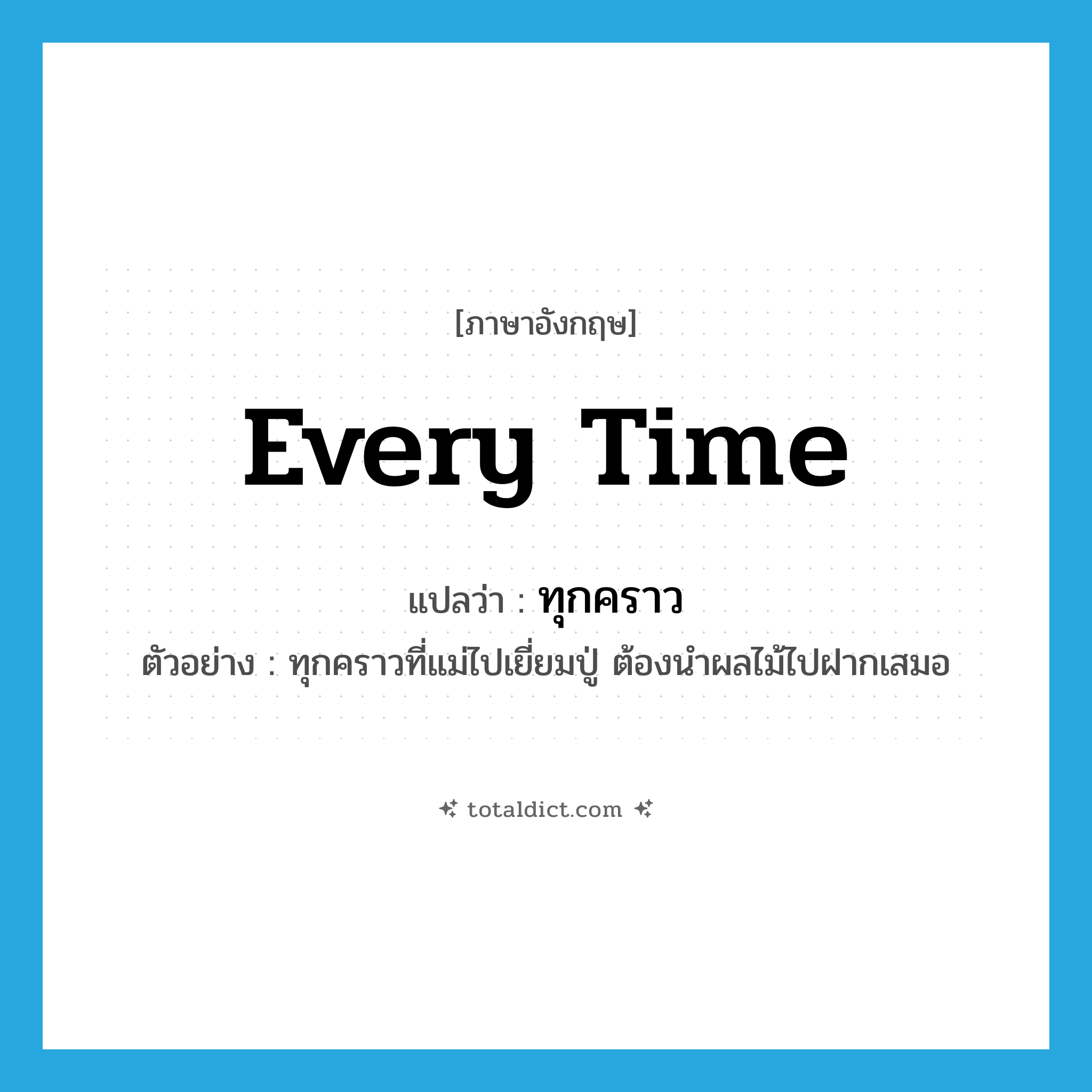 every time แปลว่า?, คำศัพท์ภาษาอังกฤษ every time แปลว่า ทุกคราว ประเภท ADV ตัวอย่าง ทุกคราวที่แม่ไปเยี่ยมปู่ ต้องนำผลไม้ไปฝากเสมอ หมวด ADV