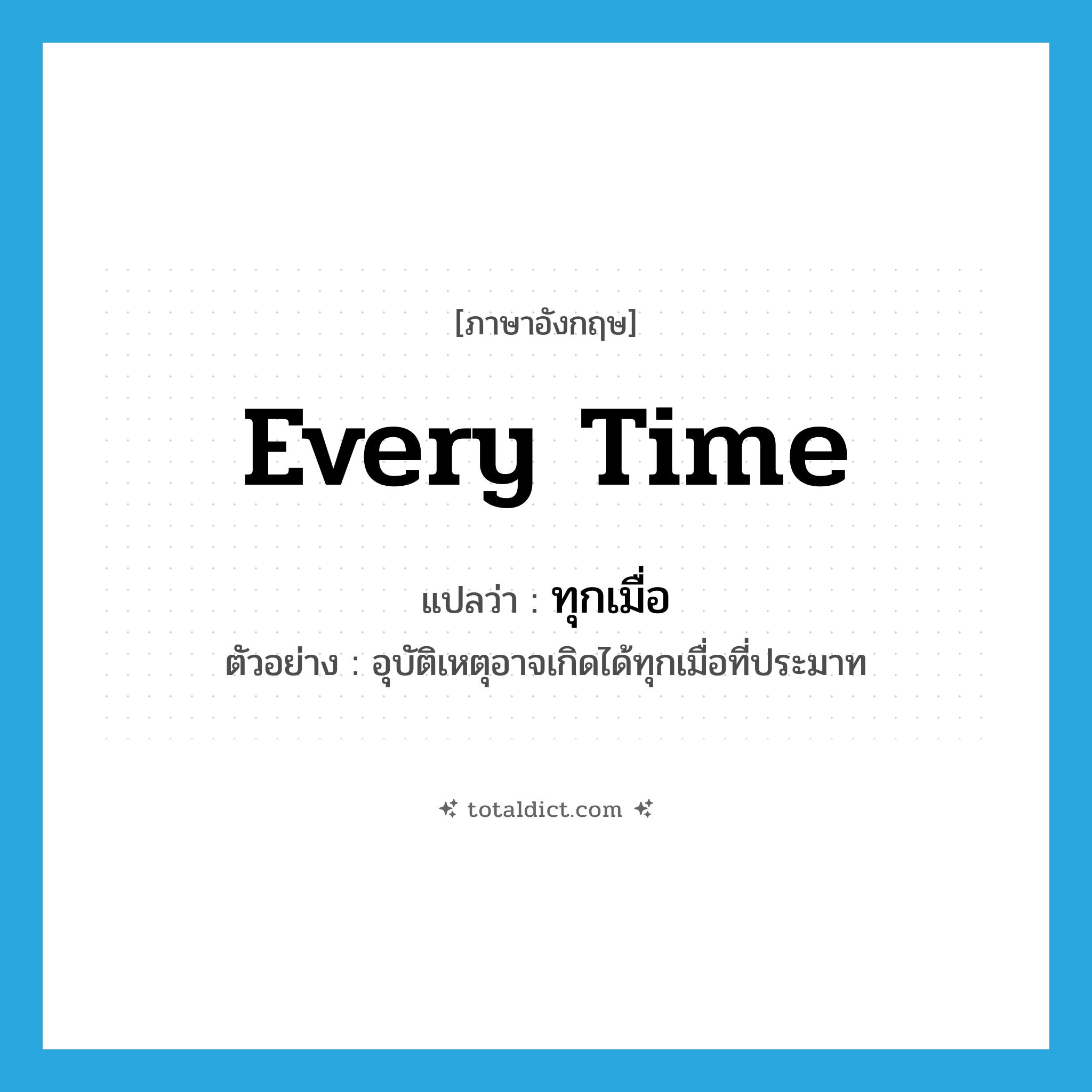 every time แปลว่า?, คำศัพท์ภาษาอังกฤษ every time แปลว่า ทุกเมื่อ ประเภท ADV ตัวอย่าง อุบัติเหตุอาจเกิดได้ทุกเมื่อที่ประมาท หมวด ADV