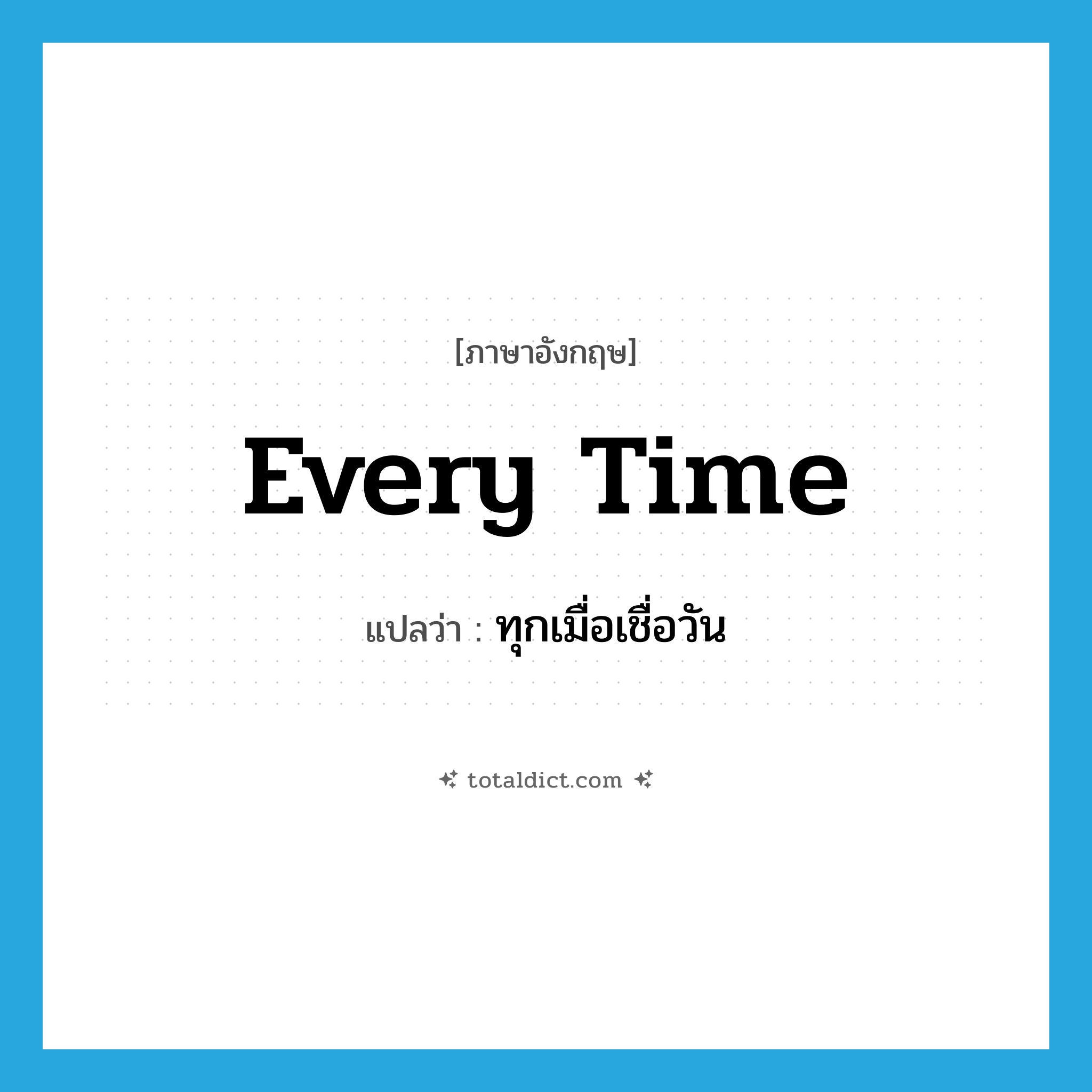 every time แปลว่า?, คำศัพท์ภาษาอังกฤษ every time แปลว่า ทุกเมื่อเชื่อวัน ประเภท ADV หมวด ADV