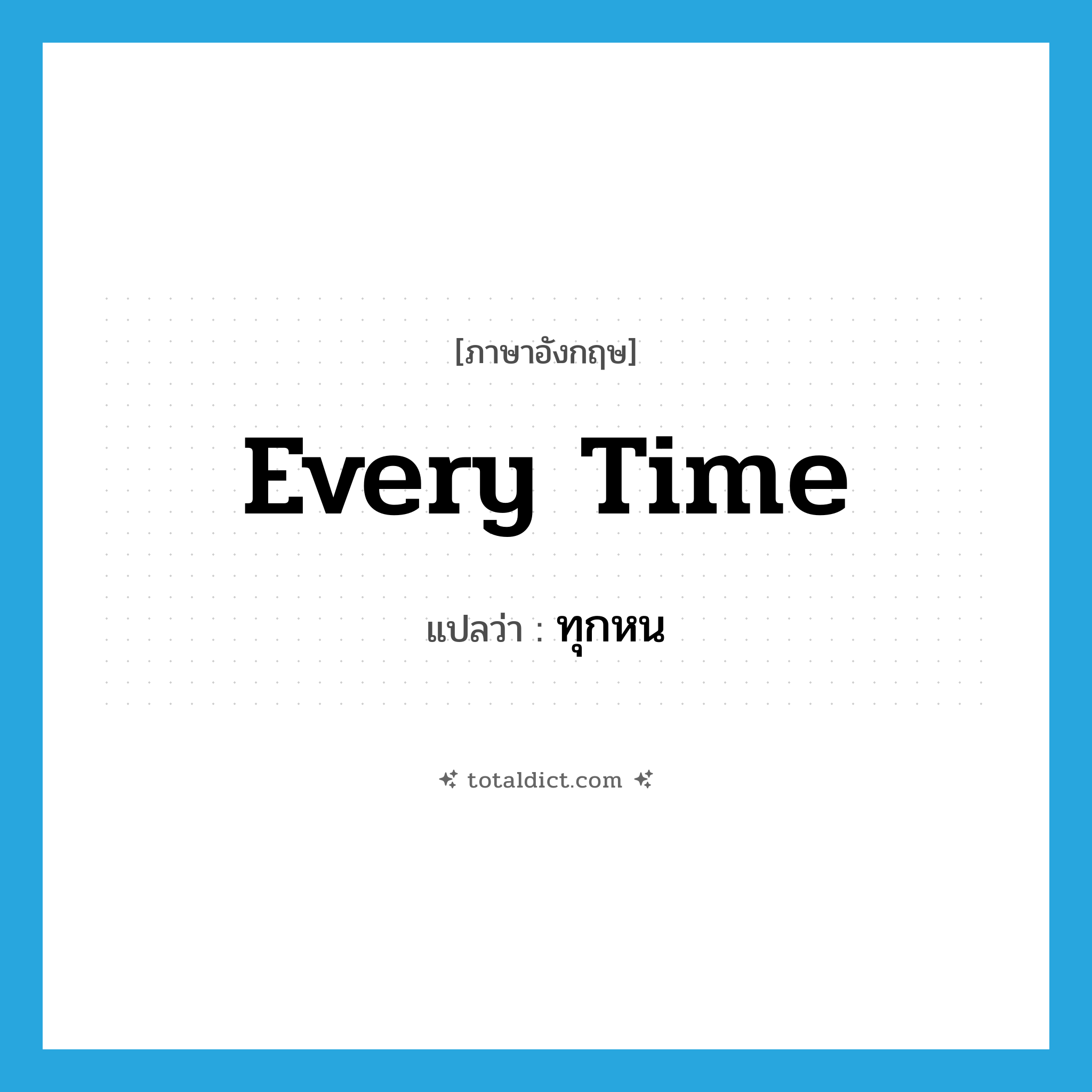 every time แปลว่า?, คำศัพท์ภาษาอังกฤษ every time แปลว่า ทุกหน ประเภท ADV หมวด ADV