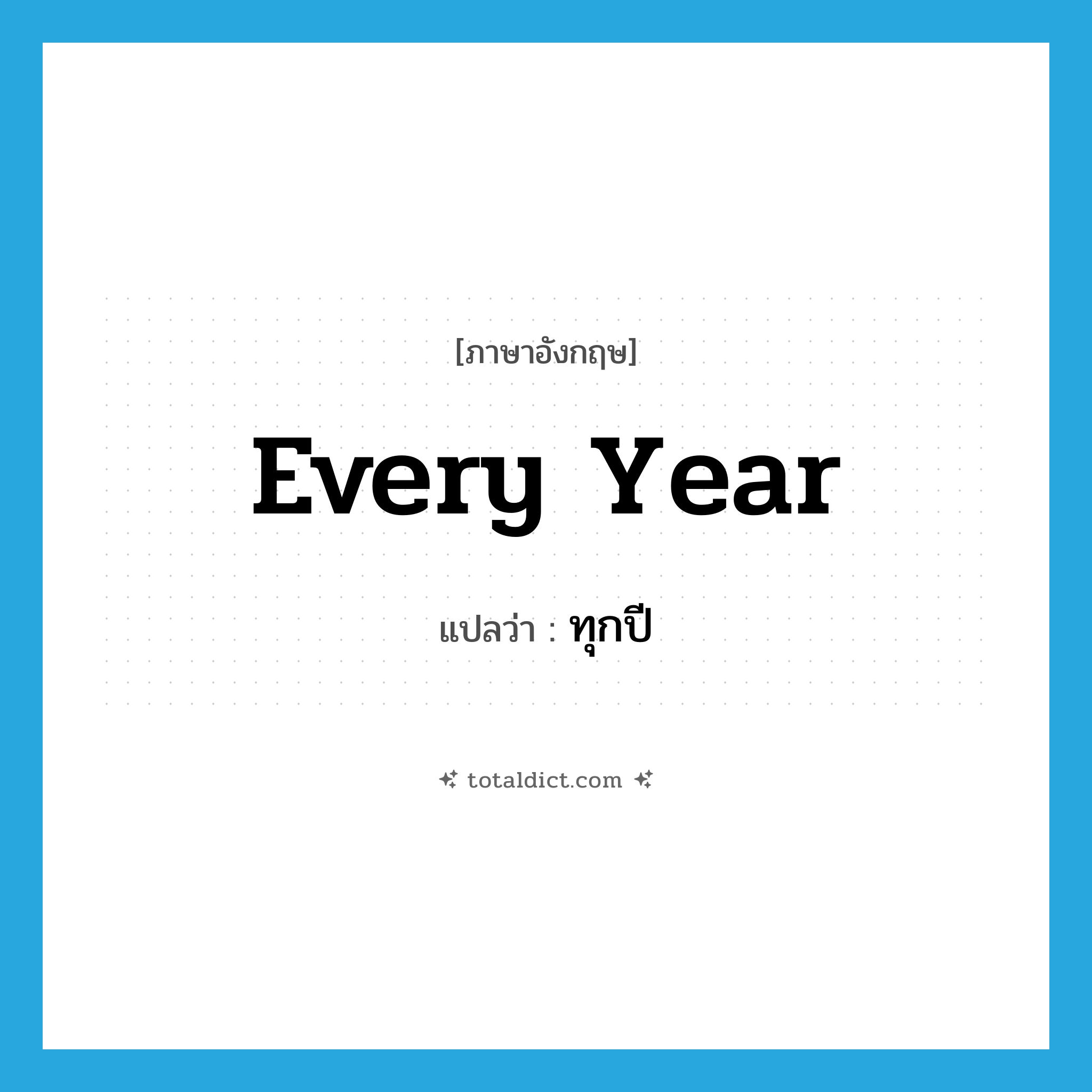 ทุกปี ภาษาอังกฤษ?, คำศัพท์ภาษาอังกฤษ ทุกปี แปลว่า every year ประเภท ADV หมวด ADV