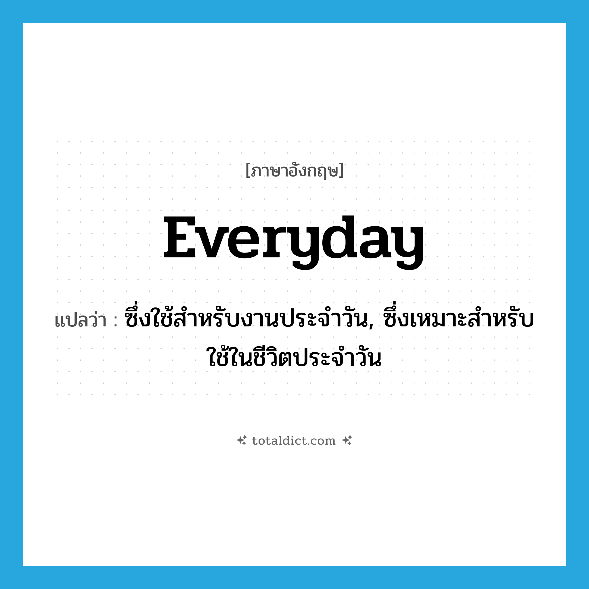 everyday แปลว่า?, คำศัพท์ภาษาอังกฤษ everyday แปลว่า ซึ่งใช้สำหรับงานประจำวัน, ซึ่งเหมาะสำหรับใช้ในชีวิตประจำวัน ประเภท ADJ หมวด ADJ