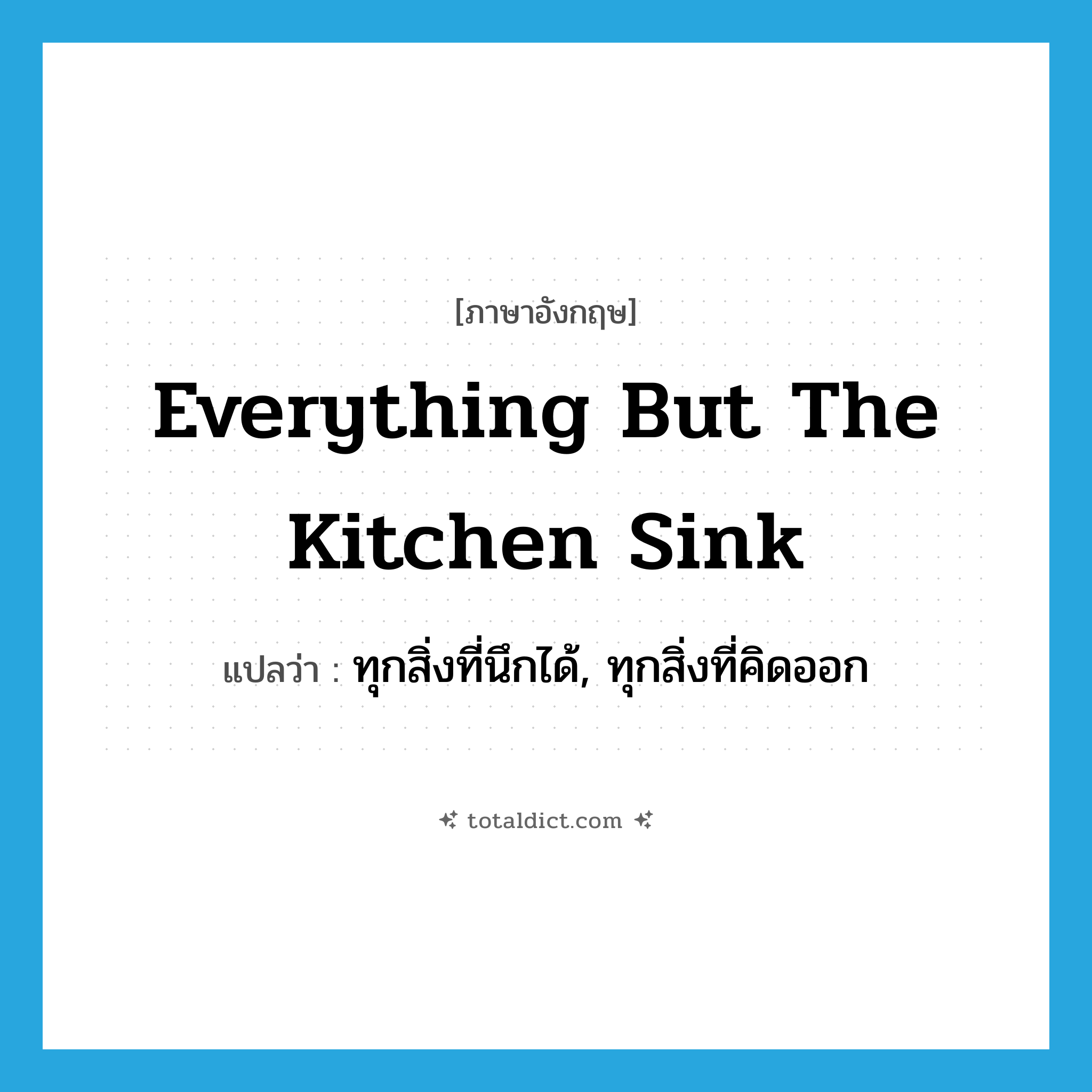 everything but the kitchen sink แปลว่า?, คำศัพท์ภาษาอังกฤษ everything but the kitchen sink แปลว่า ทุกสิ่งที่นึกได้, ทุกสิ่งที่คิดออก ประเภท IDM หมวด IDM