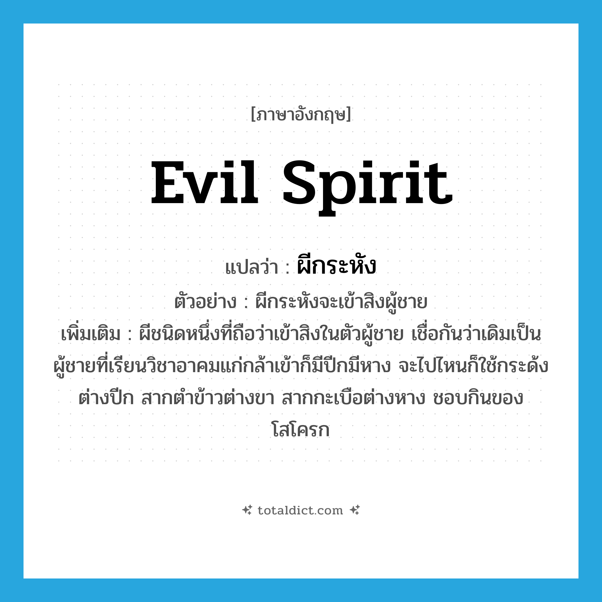 evil spirit แปลว่า?, คำศัพท์ภาษาอังกฤษ evil spirit แปลว่า ผีกระหัง ประเภท N ตัวอย่าง ผีกระหังจะเข้าสิงผู้ชาย เพิ่มเติม ผีชนิดหนึ่งที่ถือว่าเข้าสิงในตัวผู้ชาย เชื่อกันว่าเดิมเป็นผู้ชายที่เรียนวิชาอาคมแก่กล้าเข้าก็มีปีกมีหาง จะไปไหนก็ใช้กระด้งต่างปีก สากตำข้าวต่างขา สากกะเบือต่างหาง ชอบกินของโสโครก หมวด N