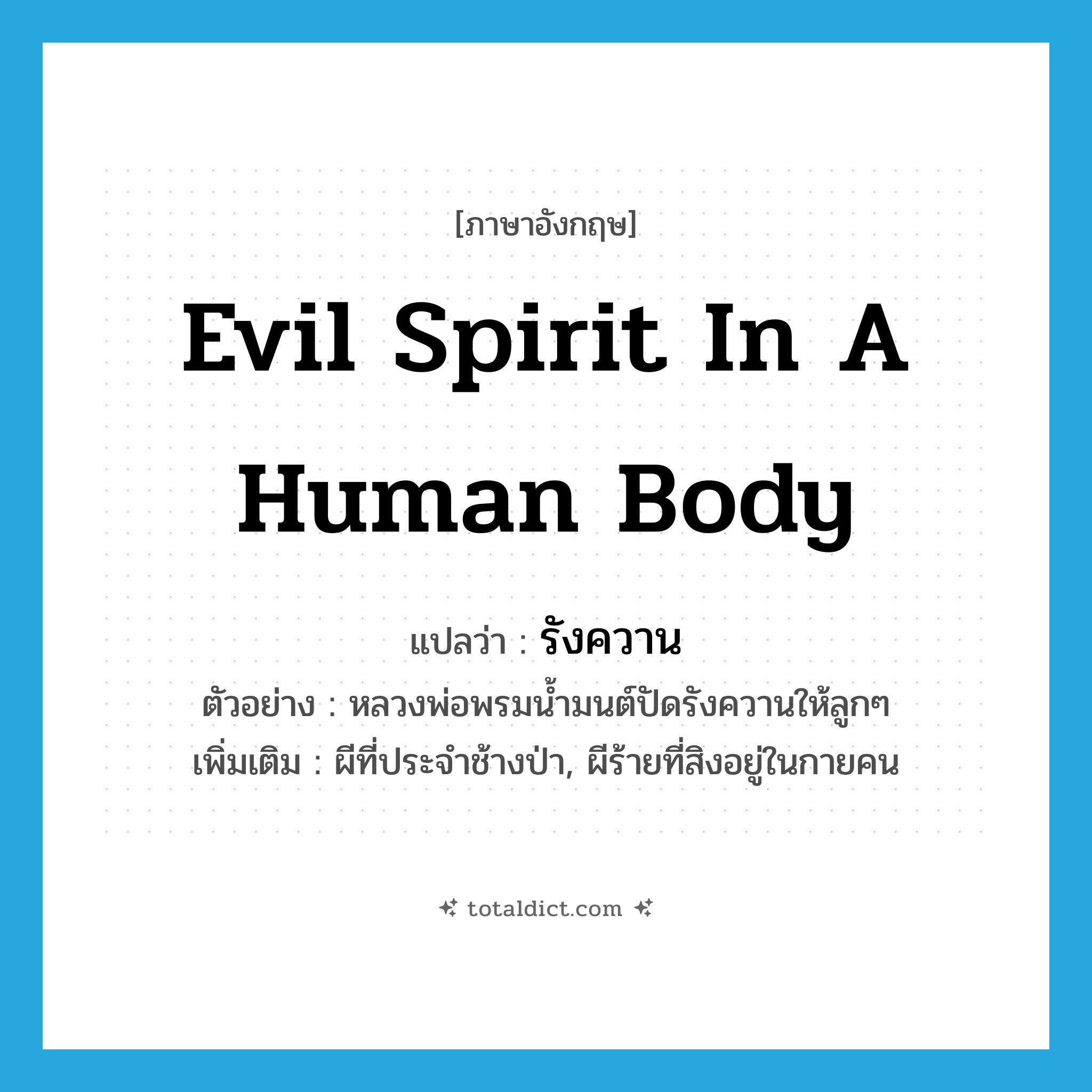 evil spirit in a human body แปลว่า?, คำศัพท์ภาษาอังกฤษ evil spirit in a human body แปลว่า รังควาน ประเภท N ตัวอย่าง หลวงพ่อพรมน้ำมนต์ปัดรังควานให้ลูกๆ เพิ่มเติม ผีที่ประจำช้างป่า, ผีร้ายที่สิงอยู่ในกายคน หมวด N