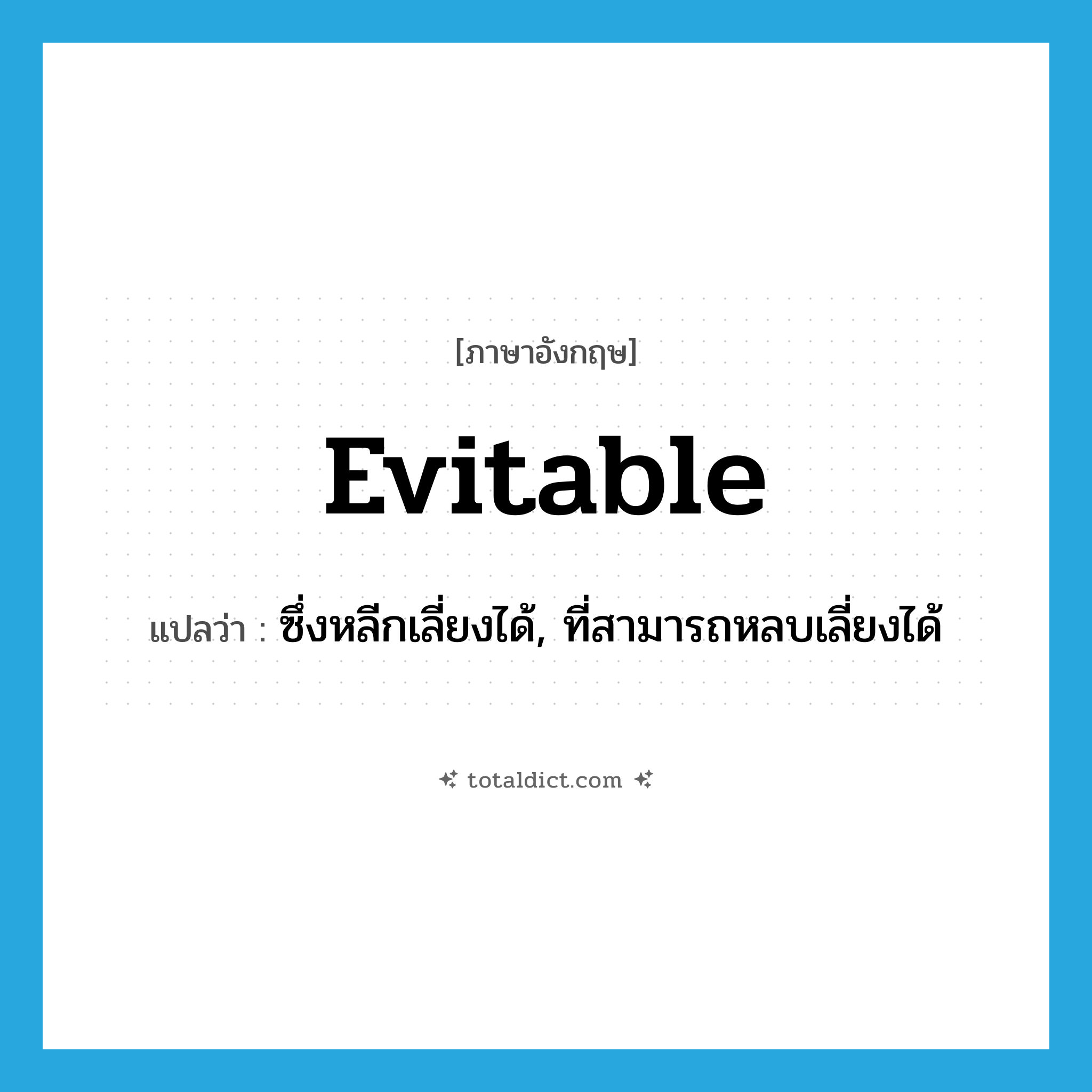 evitable แปลว่า?, คำศัพท์ภาษาอังกฤษ evitable แปลว่า ซึ่งหลีกเลี่ยงได้, ที่สามารถหลบเลี่ยงได้ ประเภท ADJ หมวด ADJ