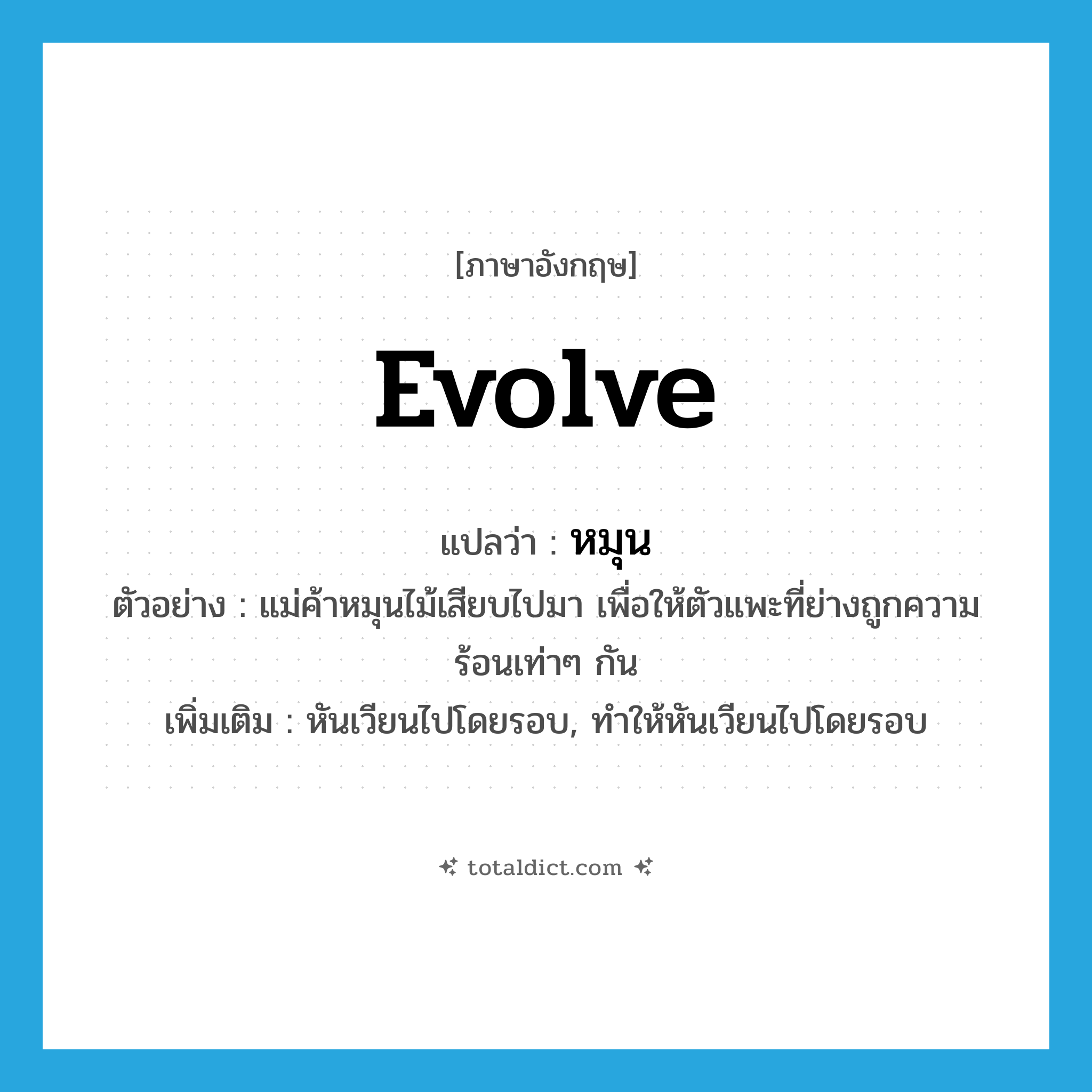 หมุน ภาษาอังกฤษ?, คำศัพท์ภาษาอังกฤษ หมุน แปลว่า evolve ประเภท V ตัวอย่าง แม่ค้าหมุนไม้เสียบไปมา เพื่อให้ตัวแพะที่ย่างถูกความร้อนเท่าๆ กัน เพิ่มเติม หันเวียนไปโดยรอบ, ทำให้หันเวียนไปโดยรอบ หมวด V