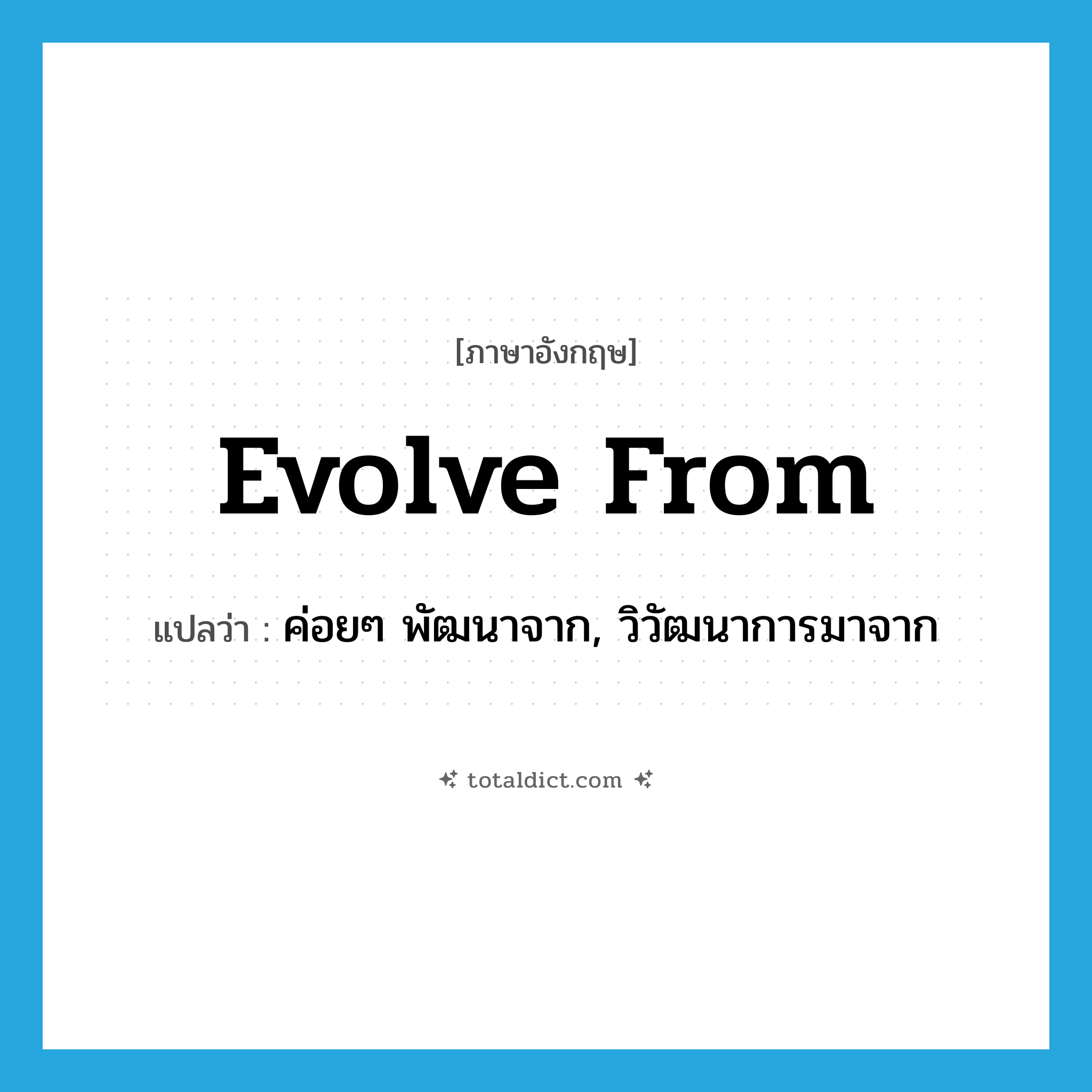 evolve from แปลว่า?, คำศัพท์ภาษาอังกฤษ evolve from แปลว่า ค่อยๆ พัฒนาจาก, วิวัฒนาการมาจาก ประเภท PHRV หมวด PHRV
