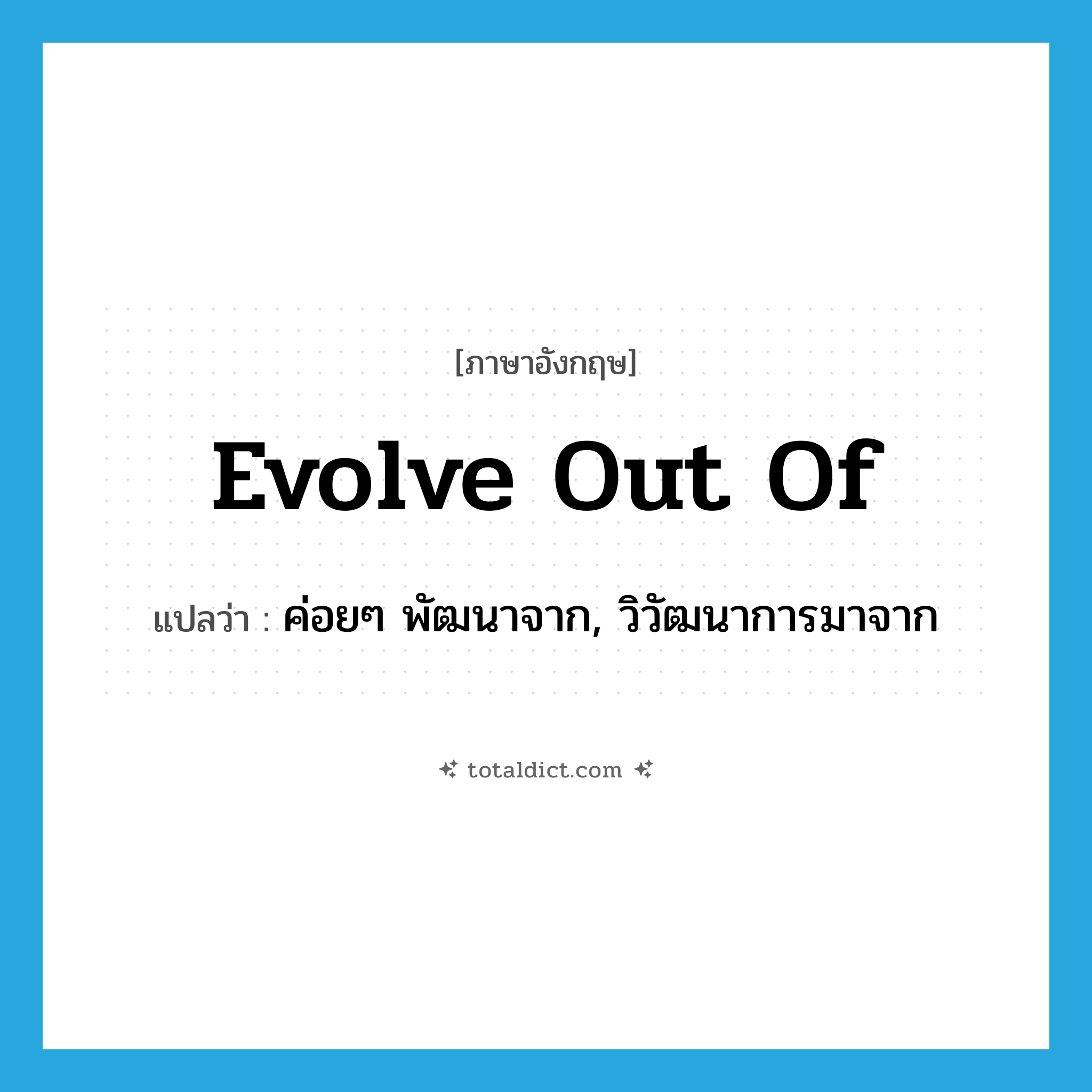 evolve out of แปลว่า?, คำศัพท์ภาษาอังกฤษ evolve out of แปลว่า ค่อยๆ พัฒนาจาก, วิวัฒนาการมาจาก ประเภท PHRV หมวด PHRV