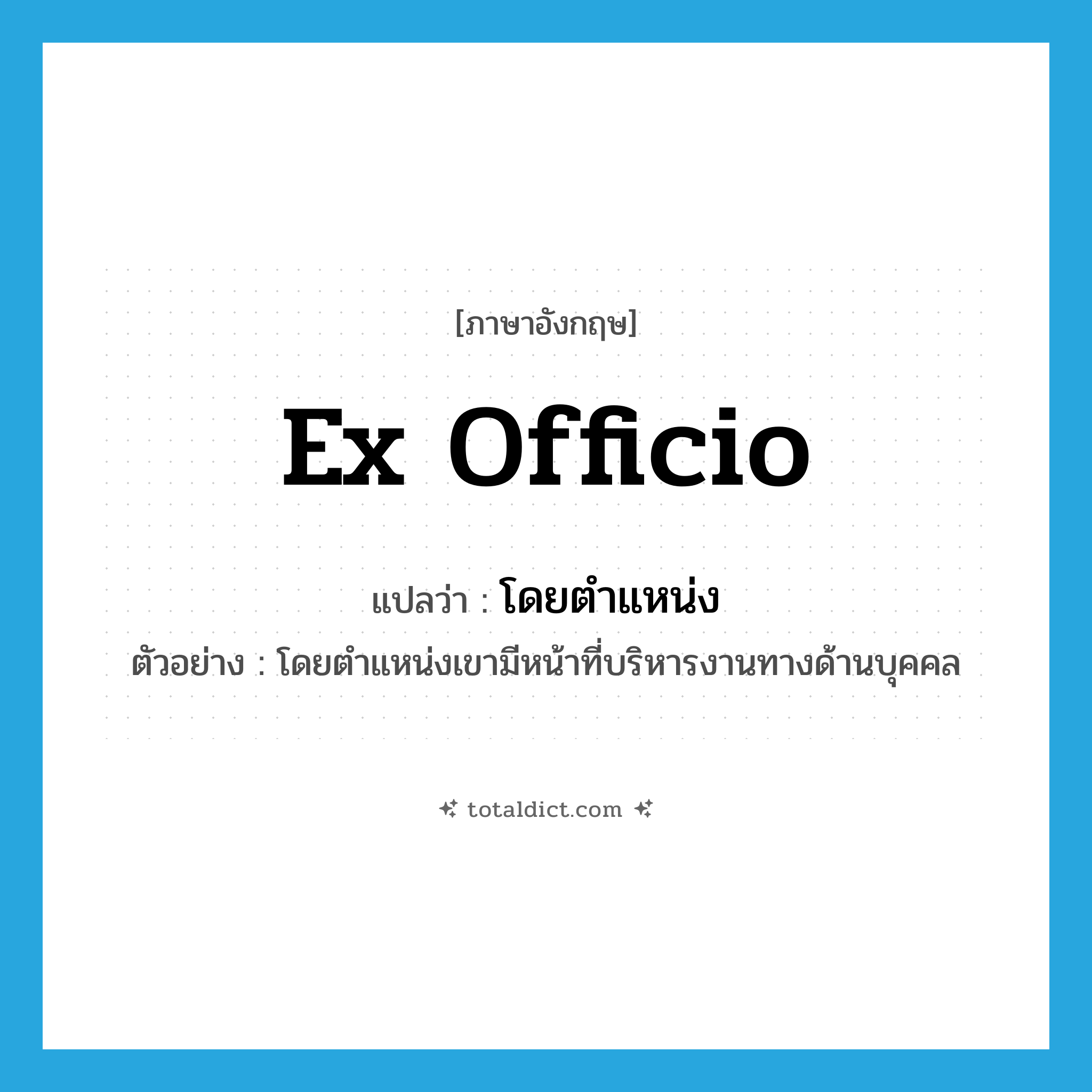 ex officio แปลว่า?, คำศัพท์ภาษาอังกฤษ ex officio แปลว่า โดยตำแหน่ง ประเภท ADJ ตัวอย่าง โดยตำแหน่งเขามีหน้าที่บริหารงานทางด้านบุคคล หมวด ADJ