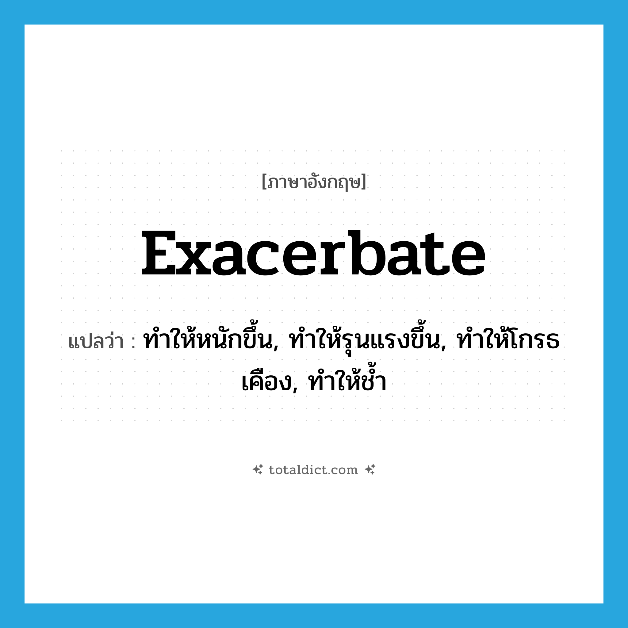 Exacerbate แปลว่า?, คำศัพท์ภาษาอังกฤษ Exacerbate แปลว่า ทำให้หนักขึ้น, ทำให้รุนแรงขึ้น, ทำให้โกรธเคือง, ทำให้ช้ำ ประเภท VT หมวด VT