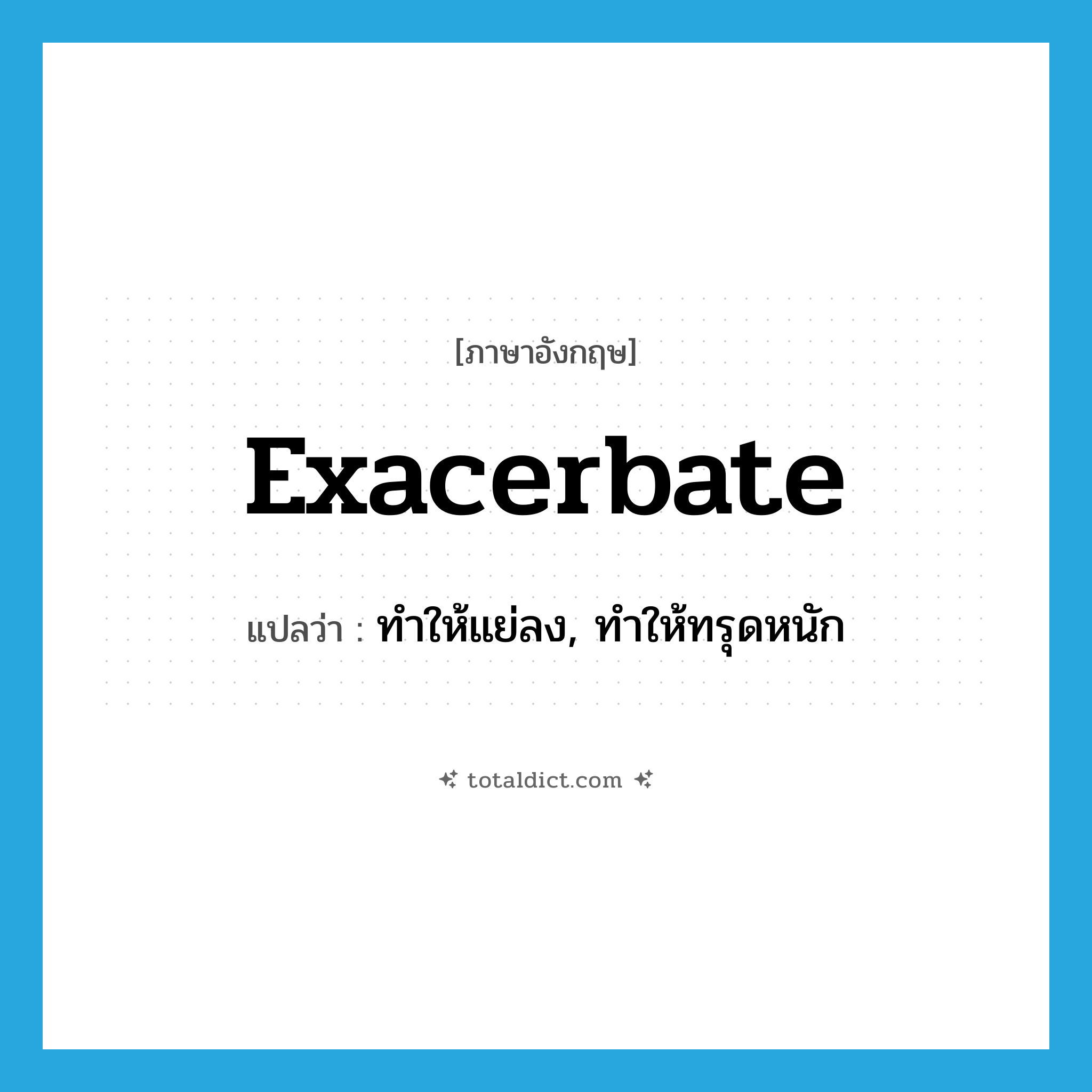Exacerbate แปลว่า?, คำศัพท์ภาษาอังกฤษ exacerbate แปลว่า ทำให้แย่ลง, ทำให้ทรุดหนัก ประเภท VT หมวด VT