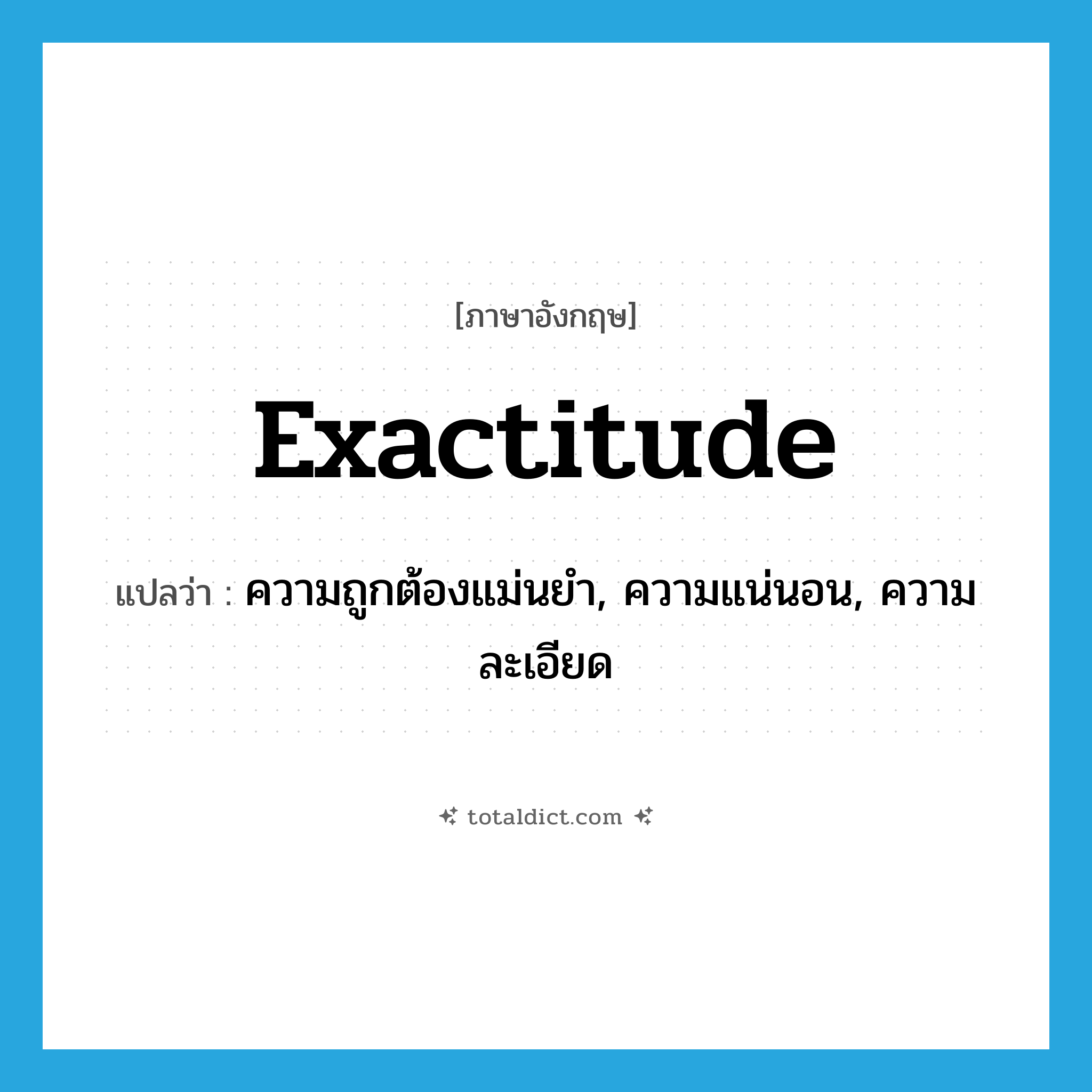 exactitude แปลว่า?, คำศัพท์ภาษาอังกฤษ exactitude แปลว่า ความถูกต้องแม่นยำ, ความแน่นอน, ความละเอียด ประเภท N หมวด N