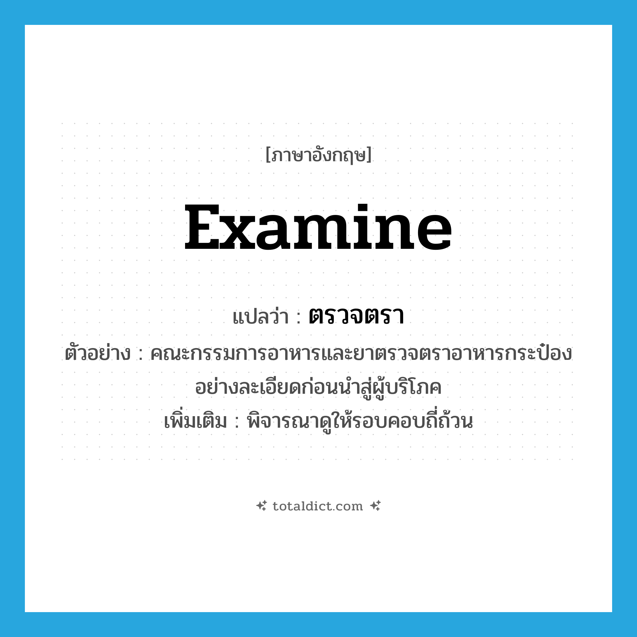 ตรวจตรา ภาษาอังกฤษ?, คำศัพท์ภาษาอังกฤษ ตรวจตรา แปลว่า examine ประเภท V ตัวอย่าง คณะกรรมการอาหารและยาตรวจตราอาหารกระป๋องอย่างละเอียดก่อนนำสู่ผู้บริโภค เพิ่มเติม พิจารณาดูให้รอบคอบถี่ถ้วน หมวด V