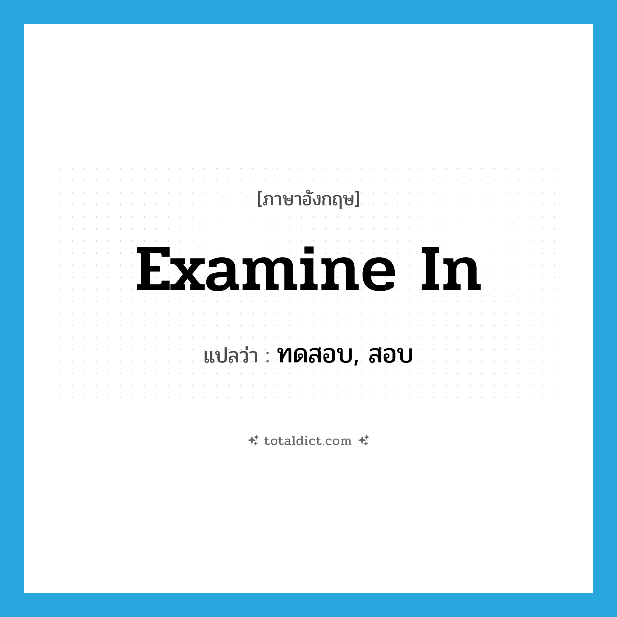 examine in แปลว่า?, คำศัพท์ภาษาอังกฤษ examine in แปลว่า ทดสอบ, สอบ ประเภท PHRV หมวด PHRV