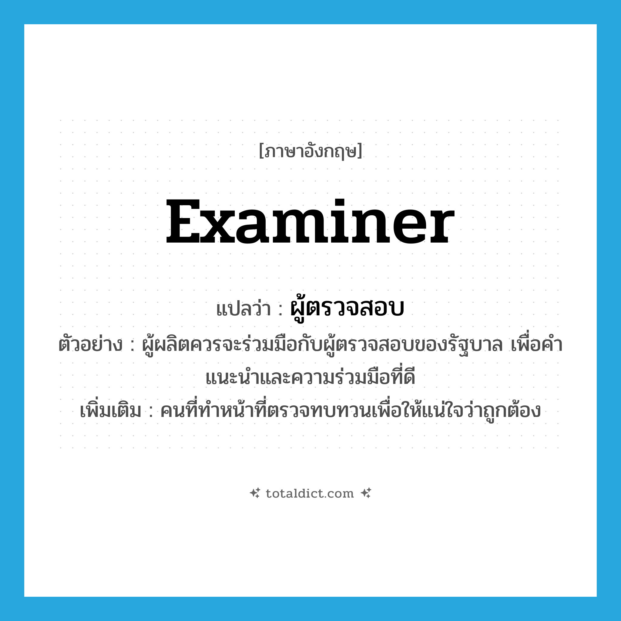 examiner แปลว่า?, คำศัพท์ภาษาอังกฤษ examiner แปลว่า ผู้ตรวจสอบ ประเภท N ตัวอย่าง ผู้ผลิตควรจะร่วมมือกับผู้ตรวจสอบของรัฐบาล เพื่อคำแนะนำและความร่วมมือที่ดี เพิ่มเติม คนที่ทำหน้าที่ตรวจทบทวนเพื่อให้แน่ใจว่าถูกต้อง หมวด N